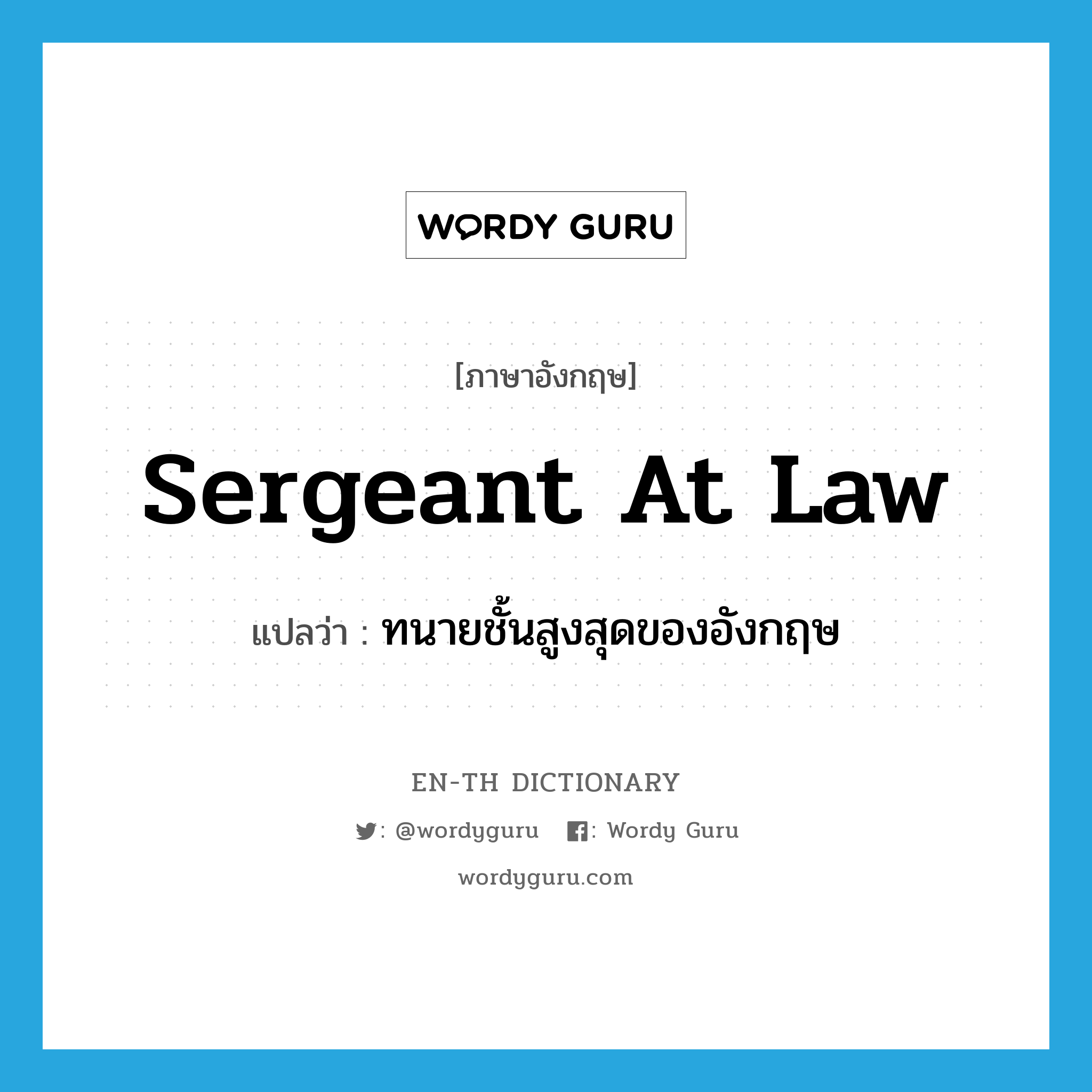 sergeant at law แปลว่า?, คำศัพท์ภาษาอังกฤษ sergeant at law แปลว่า ทนายชั้นสูงสุดของอังกฤษ ประเภท N หมวด N