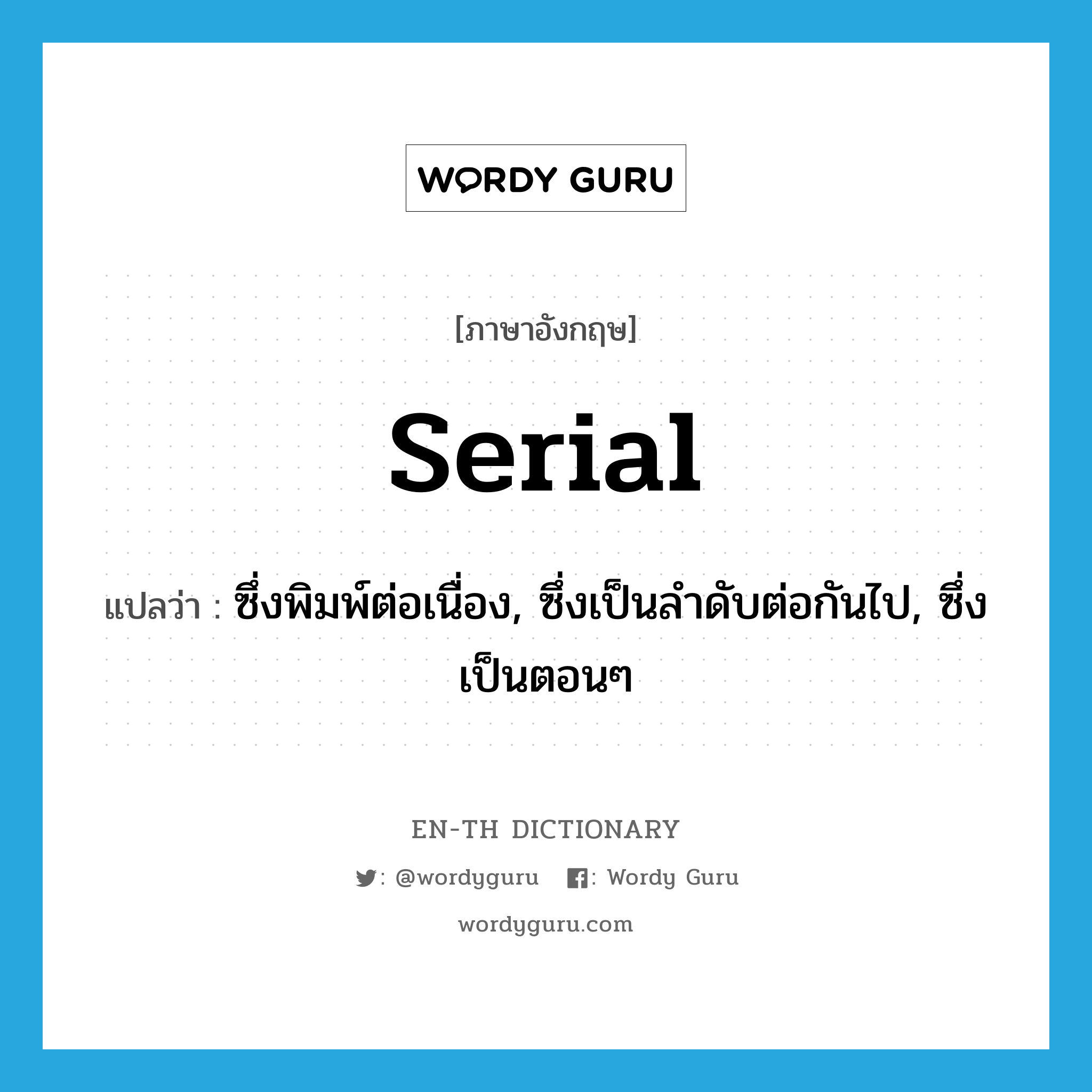 serial แปลว่า?, คำศัพท์ภาษาอังกฤษ serial แปลว่า ซึ่งพิมพ์ต่อเนื่อง, ซึ่งเป็นลำดับต่อกันไป, ซึ่งเป็นตอนๆ ประเภท ADJ หมวด ADJ