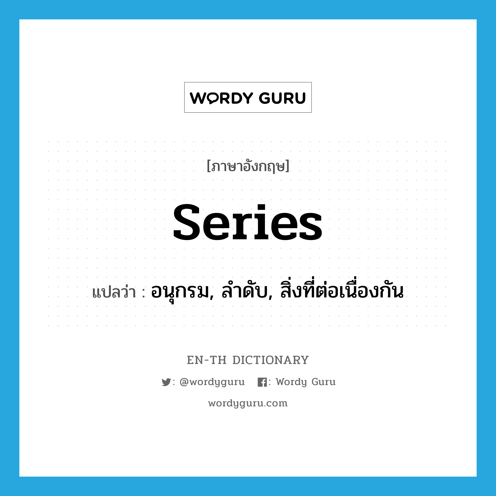 series แปลว่า?, คำศัพท์ภาษาอังกฤษ series แปลว่า อนุกรม, ลำดับ, สิ่งที่ต่อเนื่องกัน ประเภท N หมวด N