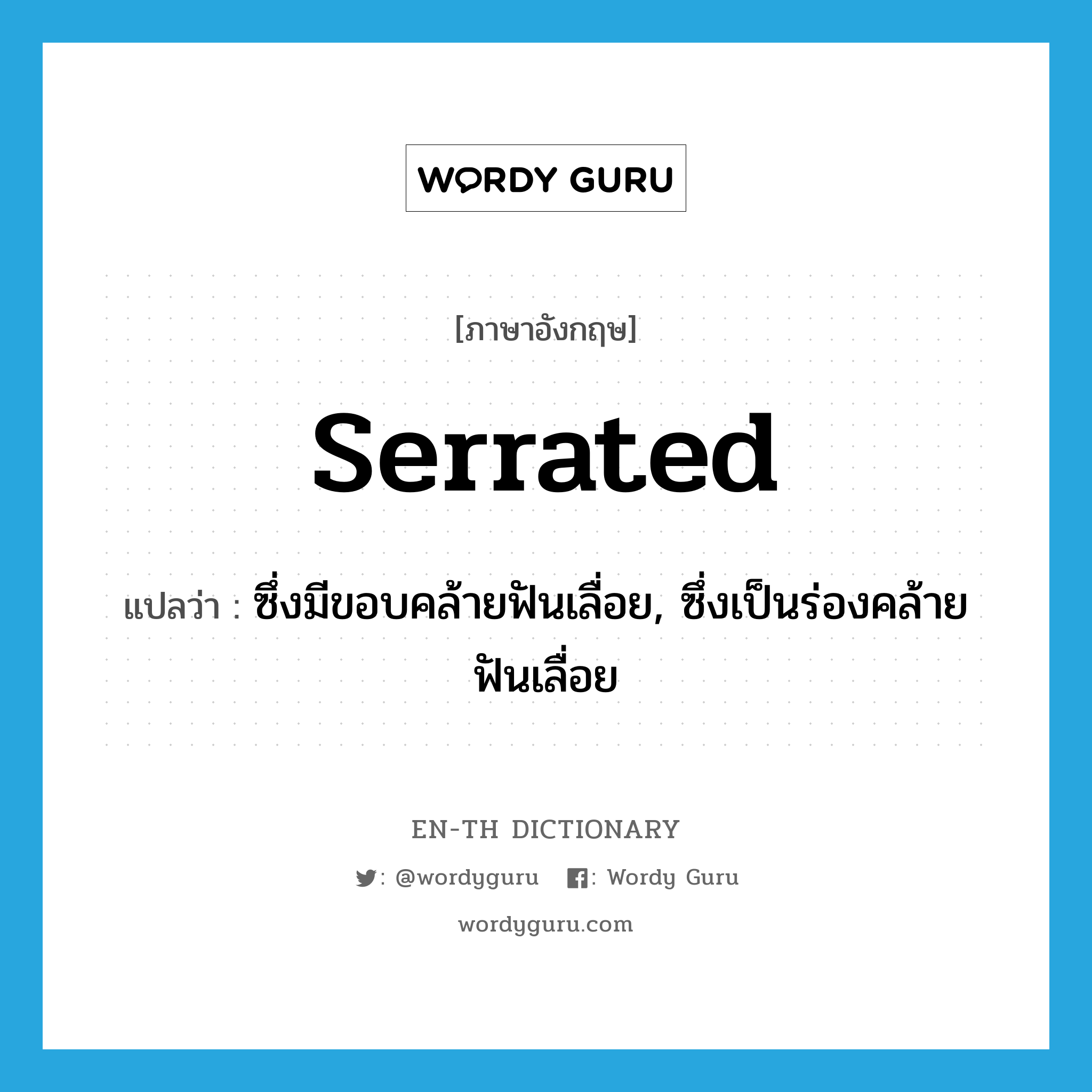 serrated แปลว่า?, คำศัพท์ภาษาอังกฤษ serrated แปลว่า ซึ่งมีขอบคล้ายฟันเลื่อย, ซึ่งเป็นร่องคล้ายฟันเลื่อย ประเภท ADJ หมวด ADJ