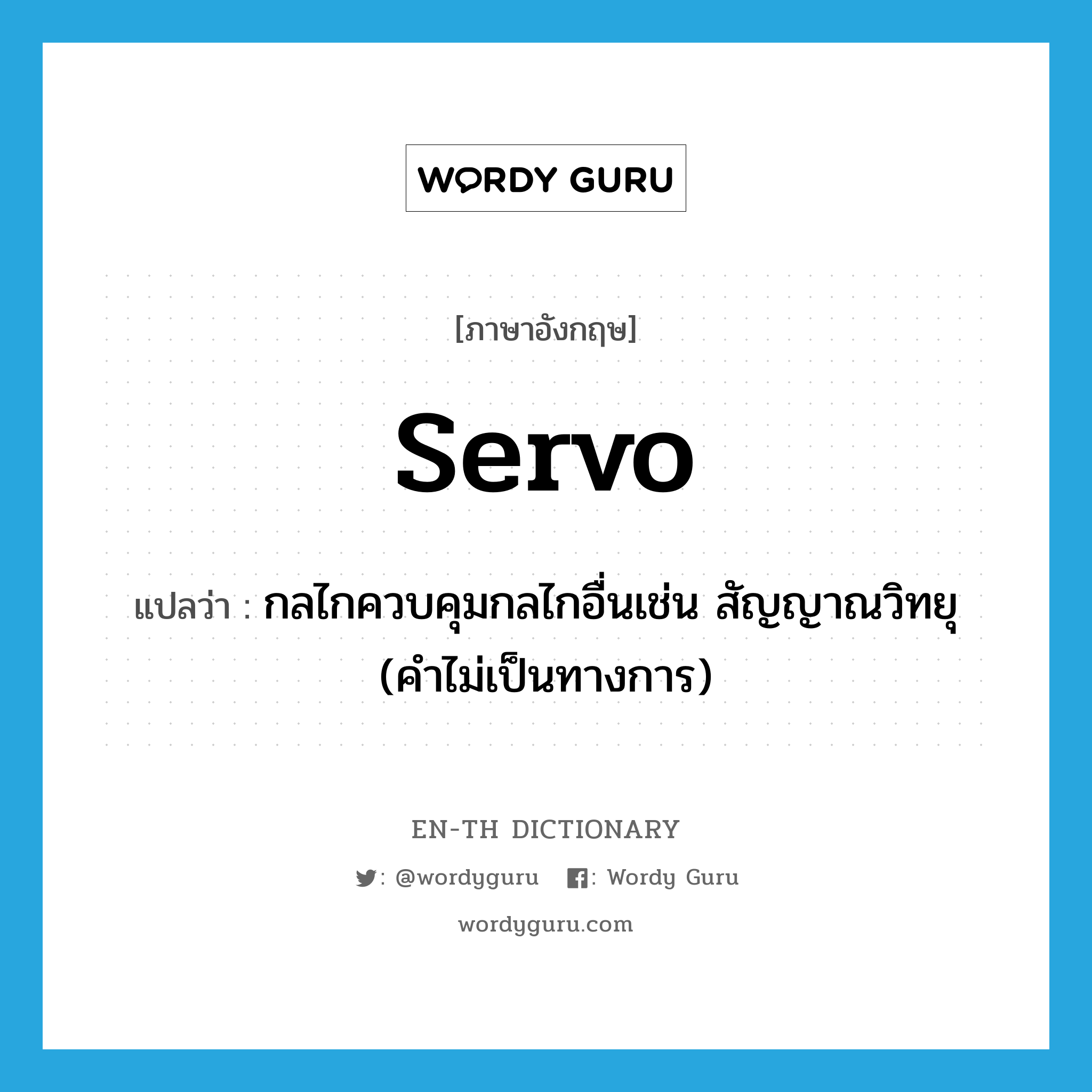 servo แปลว่า?, คำศัพท์ภาษาอังกฤษ servo แปลว่า กลไกควบคุมกลไกอื่นเช่น สัญญาณวิทยุ (คำไม่เป็นทางการ) ประเภท N หมวด N