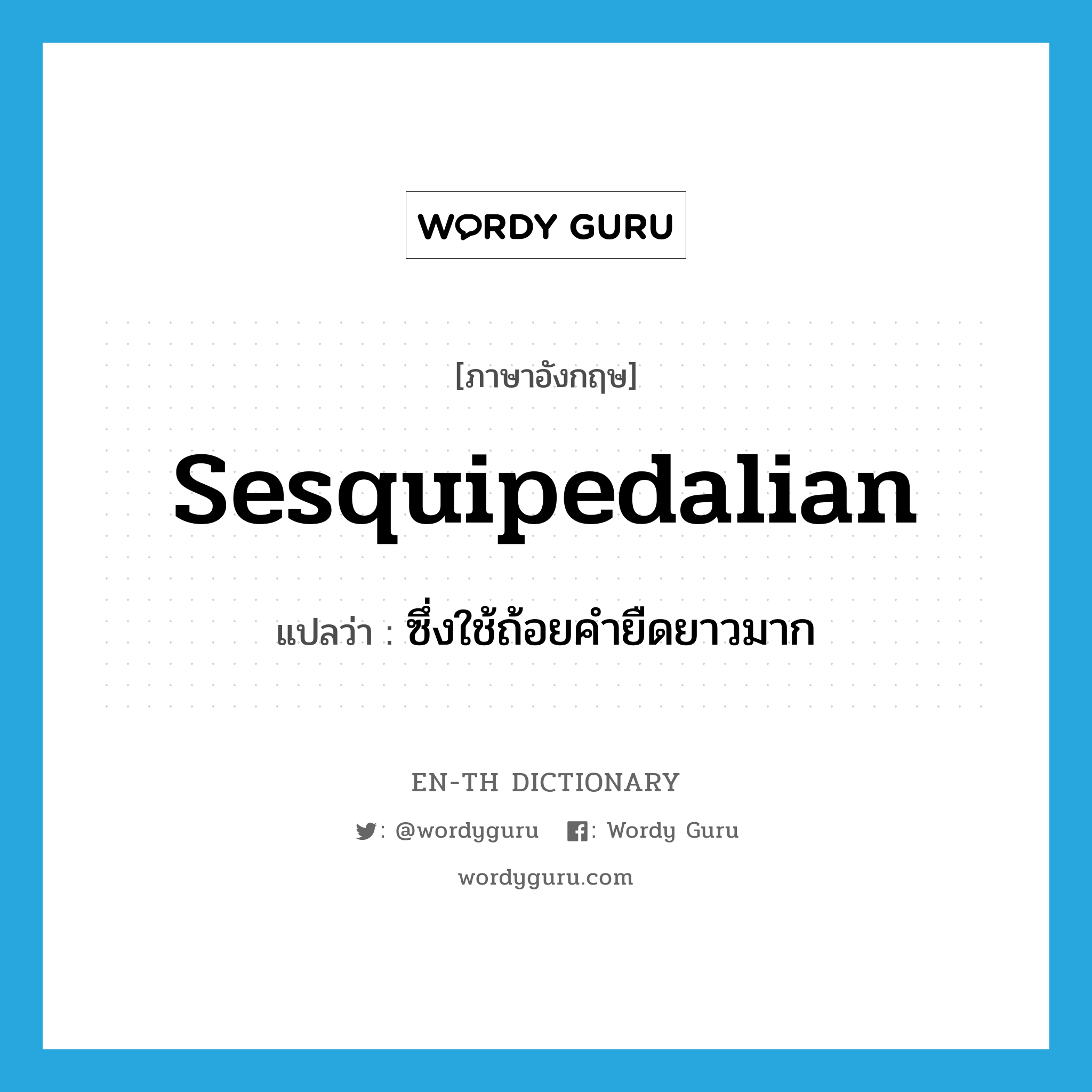 sesquipedalian แปลว่า?, คำศัพท์ภาษาอังกฤษ sesquipedalian แปลว่า ซึ่งใช้ถ้อยคำยืดยาวมาก ประเภท ADJ หมวด ADJ