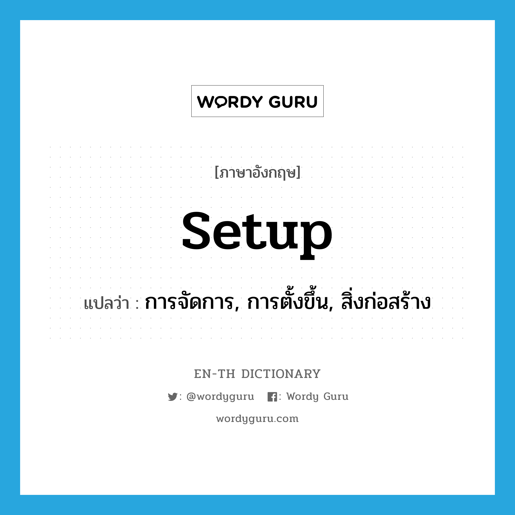 setup แปลว่า?, คำศัพท์ภาษาอังกฤษ setup แปลว่า การจัดการ, การตั้งขึ้น, สิ่งก่อสร้าง ประเภท N หมวด N