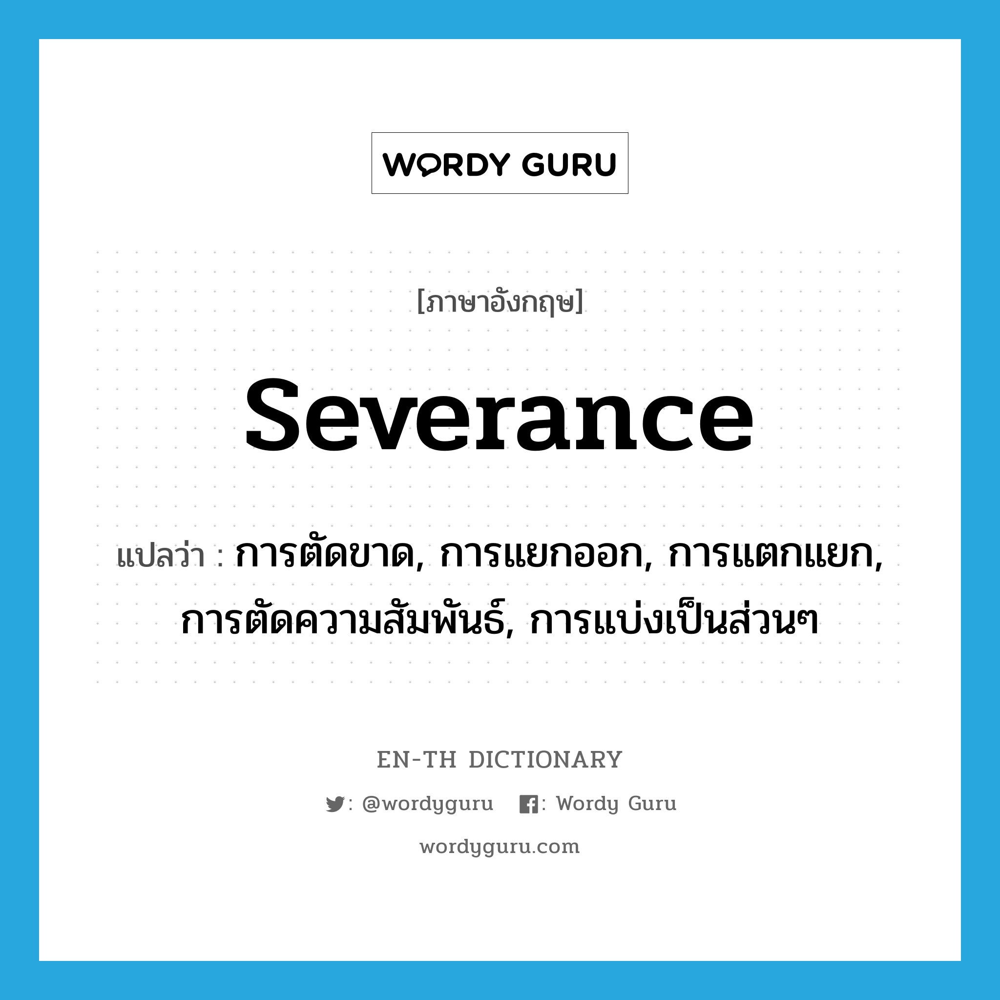 severance แปลว่า?, คำศัพท์ภาษาอังกฤษ severance แปลว่า การตัดขาด, การแยกออก, การแตกแยก, การตัดความสัมพันธ์, การแบ่งเป็นส่วนๆ ประเภท N หมวด N