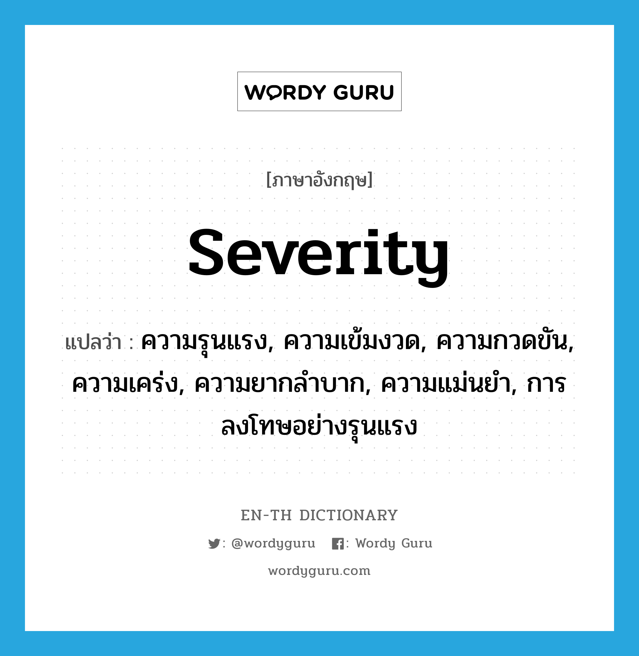 severity แปลว่า?, คำศัพท์ภาษาอังกฤษ severity แปลว่า ความรุนแรง, ความเข้มงวด, ความกวดขัน, ความเคร่ง, ความยากลำบาก, ความแม่นยำ, การลงโทษอย่างรุนแรง ประเภท N หมวด N