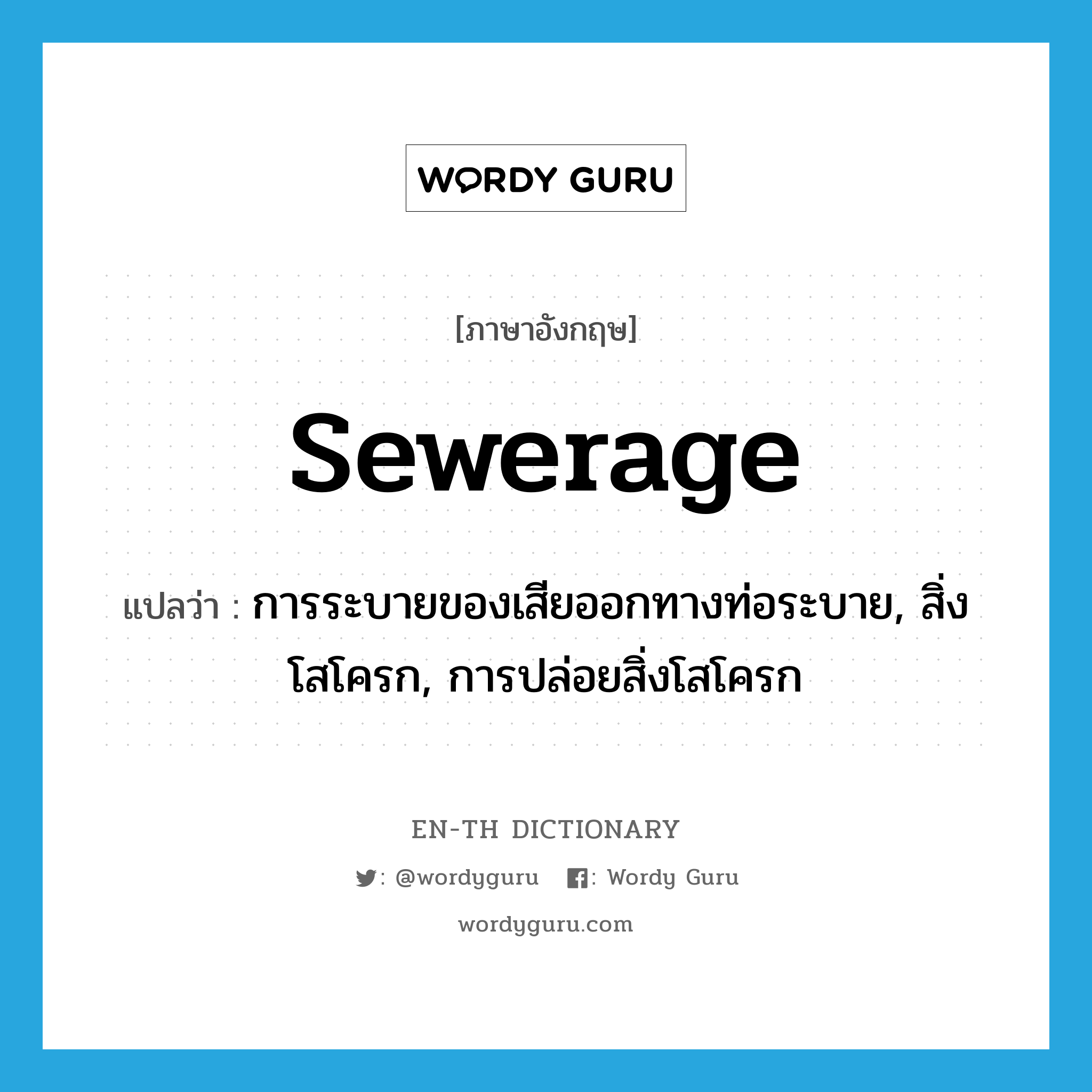 sewerage แปลว่า?, คำศัพท์ภาษาอังกฤษ sewerage แปลว่า การระบายของเสียออกทางท่อระบาย, สิ่งโสโครก, การปล่อยสิ่งโสโครก ประเภท N หมวด N