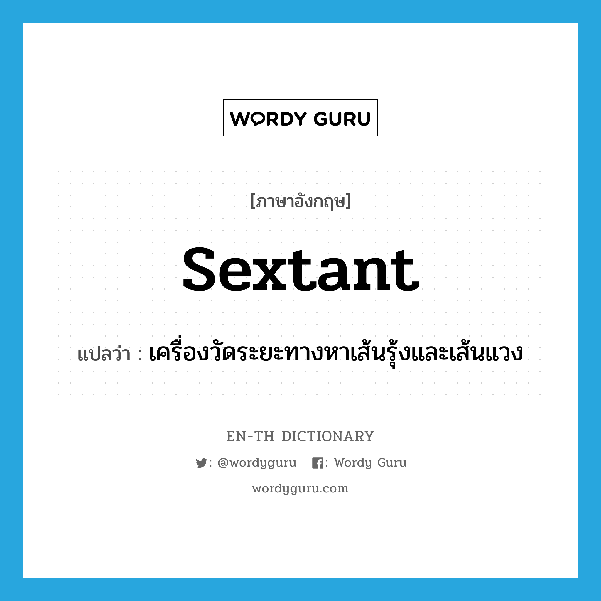 sextant แปลว่า?, คำศัพท์ภาษาอังกฤษ sextant แปลว่า เครื่องวัดระยะทางหาเส้นรุ้งและเส้นแวง ประเภท N หมวด N