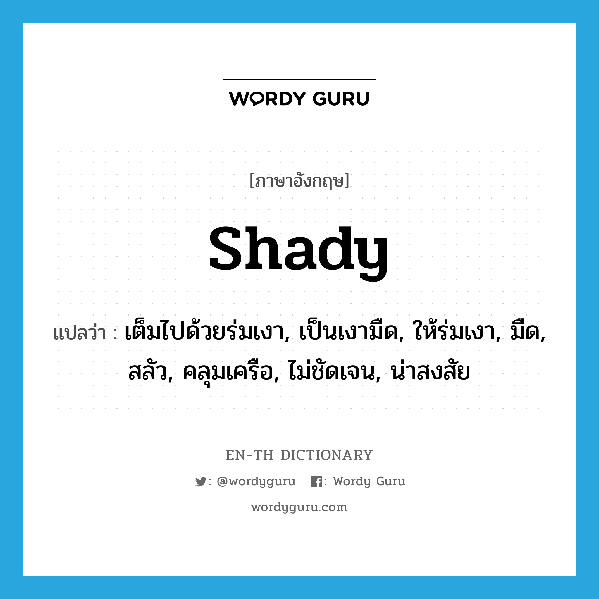 shady แปลว่า?, คำศัพท์ภาษาอังกฤษ shady แปลว่า เต็มไปด้วยร่มเงา, เป็นเงามืด, ให้ร่มเงา, มืด, สลัว, คลุมเครือ, ไม่ชัดเจน, น่าสงสัย ประเภท ADJ หมวด ADJ