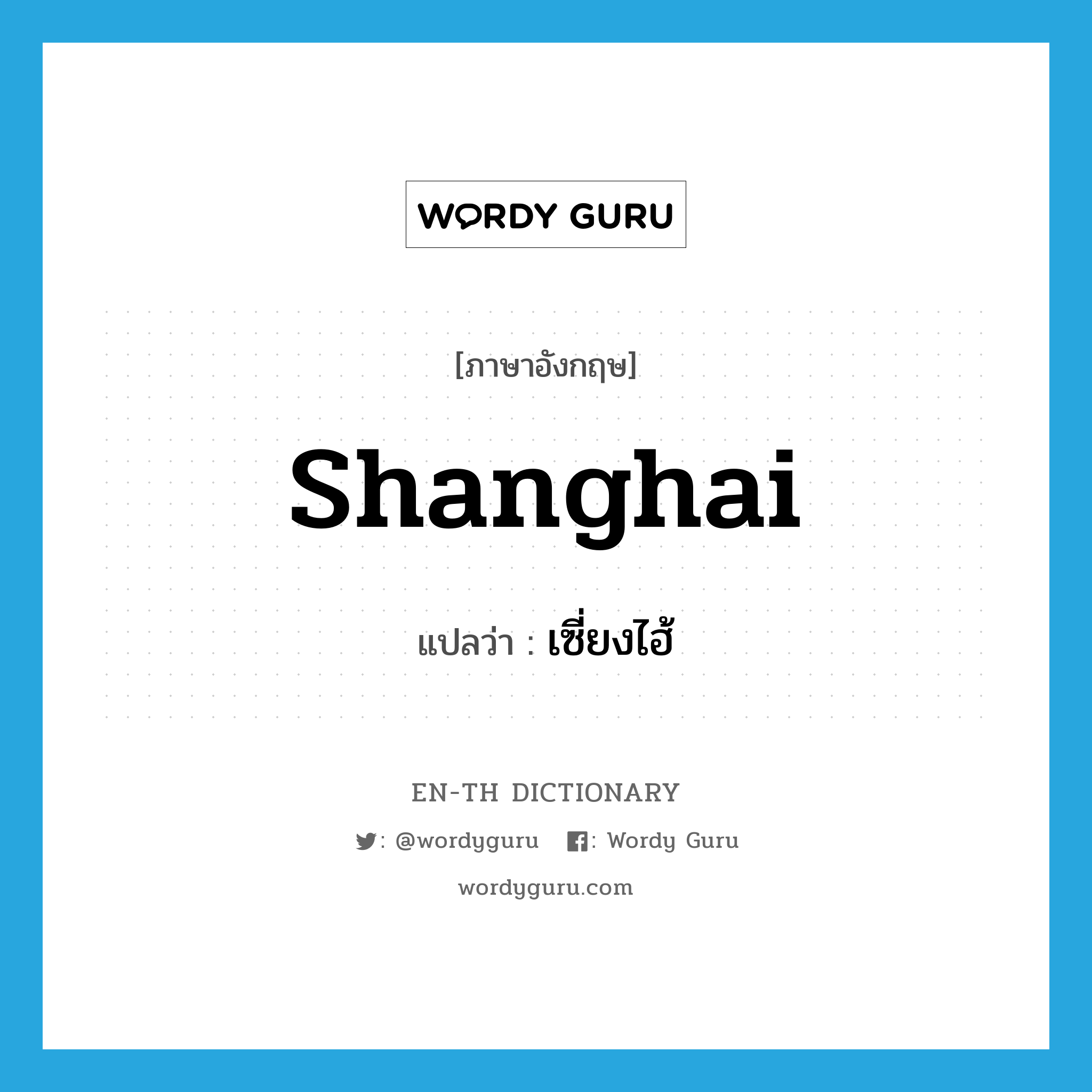 Shanghai แปลว่า?, คำศัพท์ภาษาอังกฤษ Shanghai แปลว่า เซี่ยงไฮ้ ประเภท N หมวด N