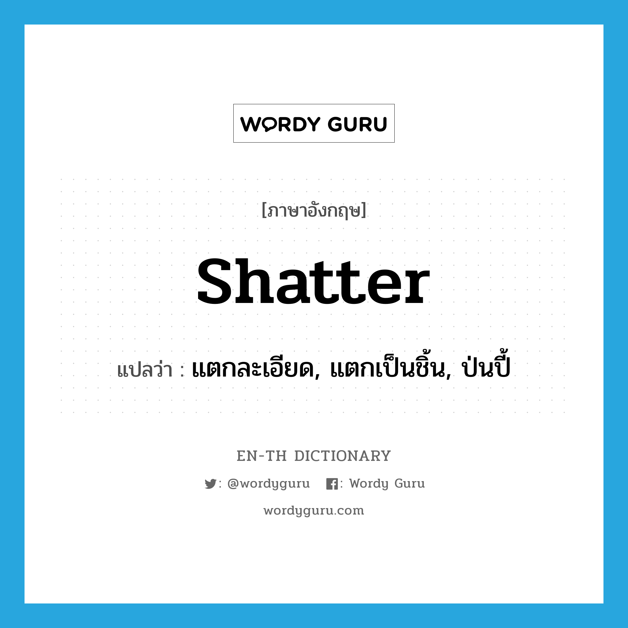 shatter แปลว่า?, คำศัพท์ภาษาอังกฤษ shatter แปลว่า แตกละเอียด, แตกเป็นชิ้น, ป่นปี้ ประเภท VI หมวด VI