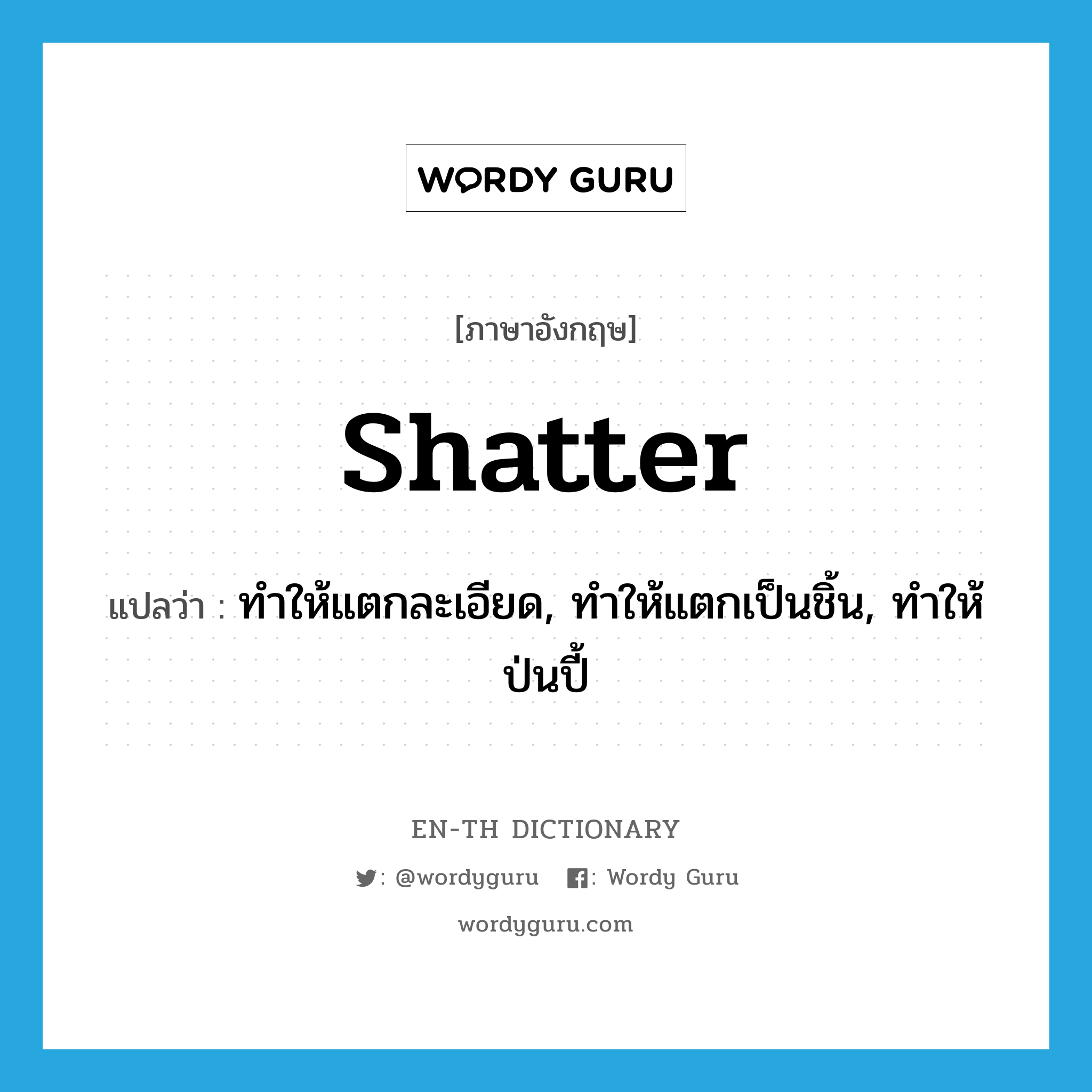 shatter แปลว่า?, คำศัพท์ภาษาอังกฤษ shatter แปลว่า ทำให้แตกละเอียด, ทำให้แตกเป็นชิ้น, ทำให้ป่นปี้ ประเภท VT หมวด VT