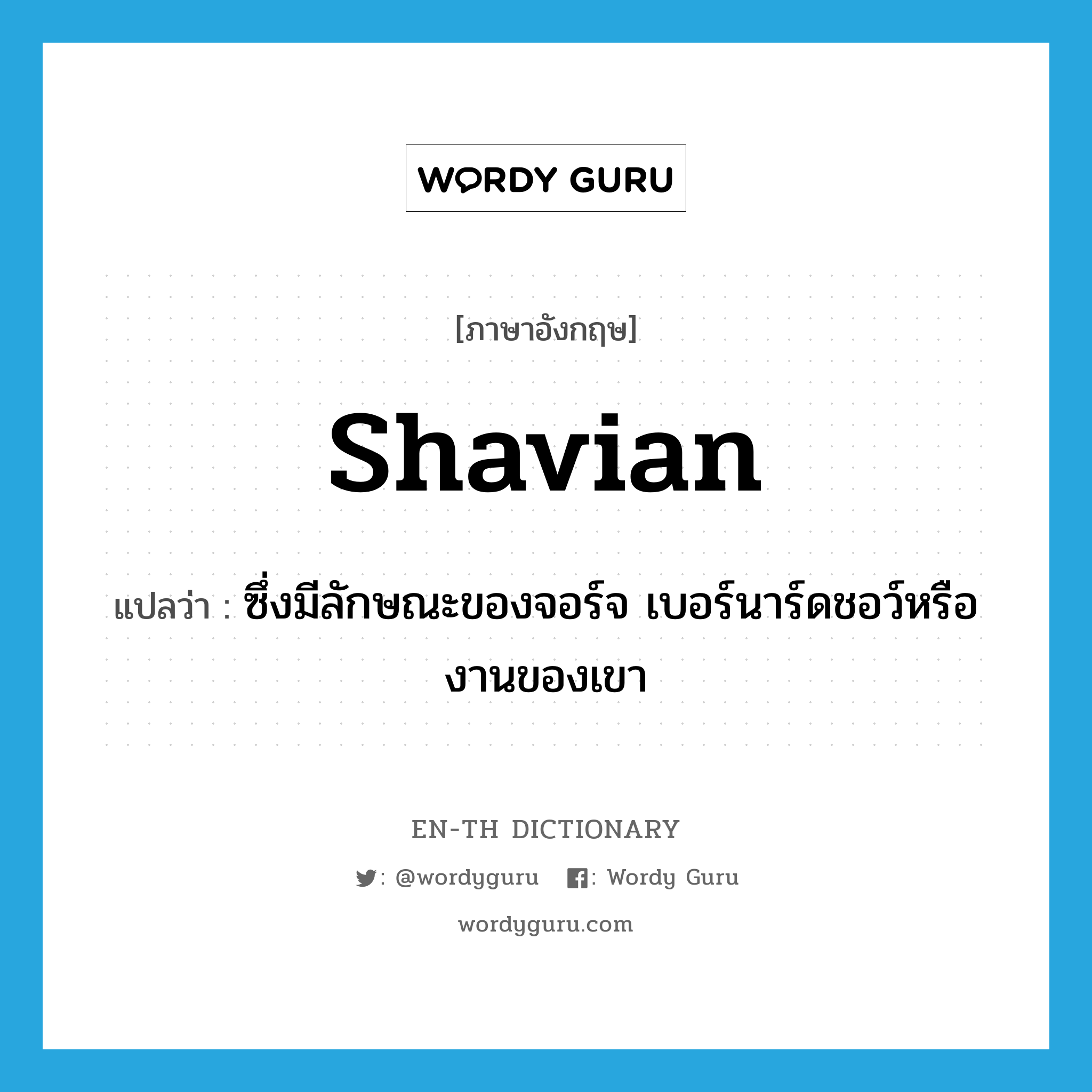 Shavian แปลว่า?, คำศัพท์ภาษาอังกฤษ Shavian แปลว่า ซึ่งมีลักษณะของจอร์จ เบอร์นาร์ดชอว์หรืองานของเขา ประเภท ADJ หมวด ADJ