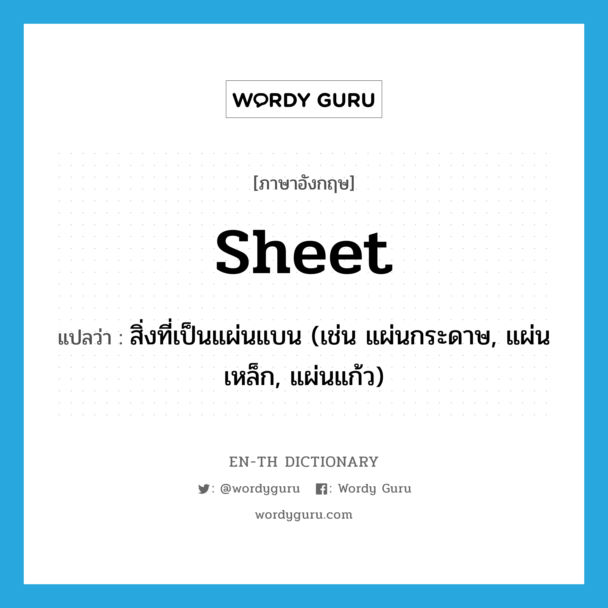 sheet แปลว่า?, คำศัพท์ภาษาอังกฤษ sheet แปลว่า สิ่งที่เป็นแผ่นแบน (เช่น แผ่นกระดาษ, แผ่นเหล็ก, แผ่นแก้ว) ประเภท N หมวด N