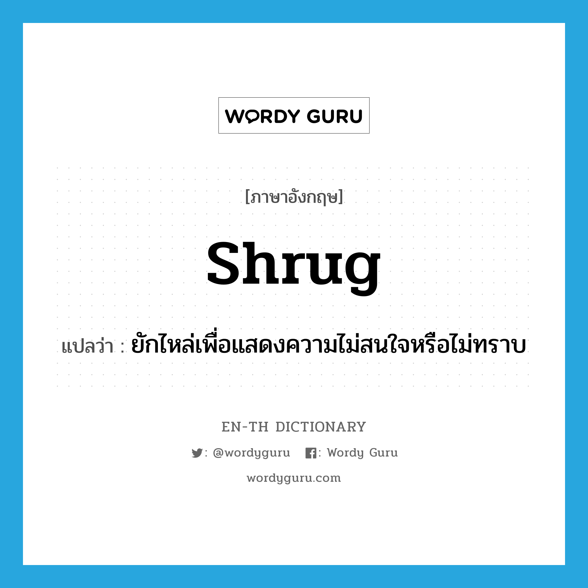 shrug แปลว่า?, คำศัพท์ภาษาอังกฤษ shrug แปลว่า ยักไหล่เพื่อแสดงความไม่สนใจหรือไม่ทราบ ประเภท VI หมวด VI