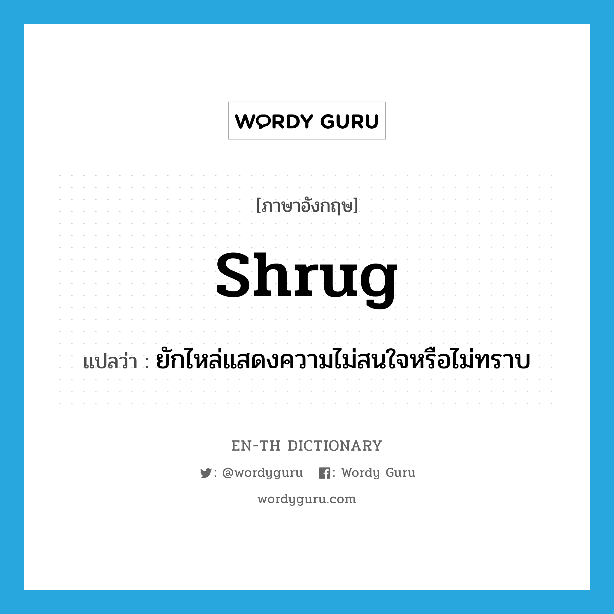 shrug แปลว่า?, คำศัพท์ภาษาอังกฤษ shrug แปลว่า ยักไหล่แสดงความไม่สนใจหรือไม่ทราบ ประเภท VT หมวด VT