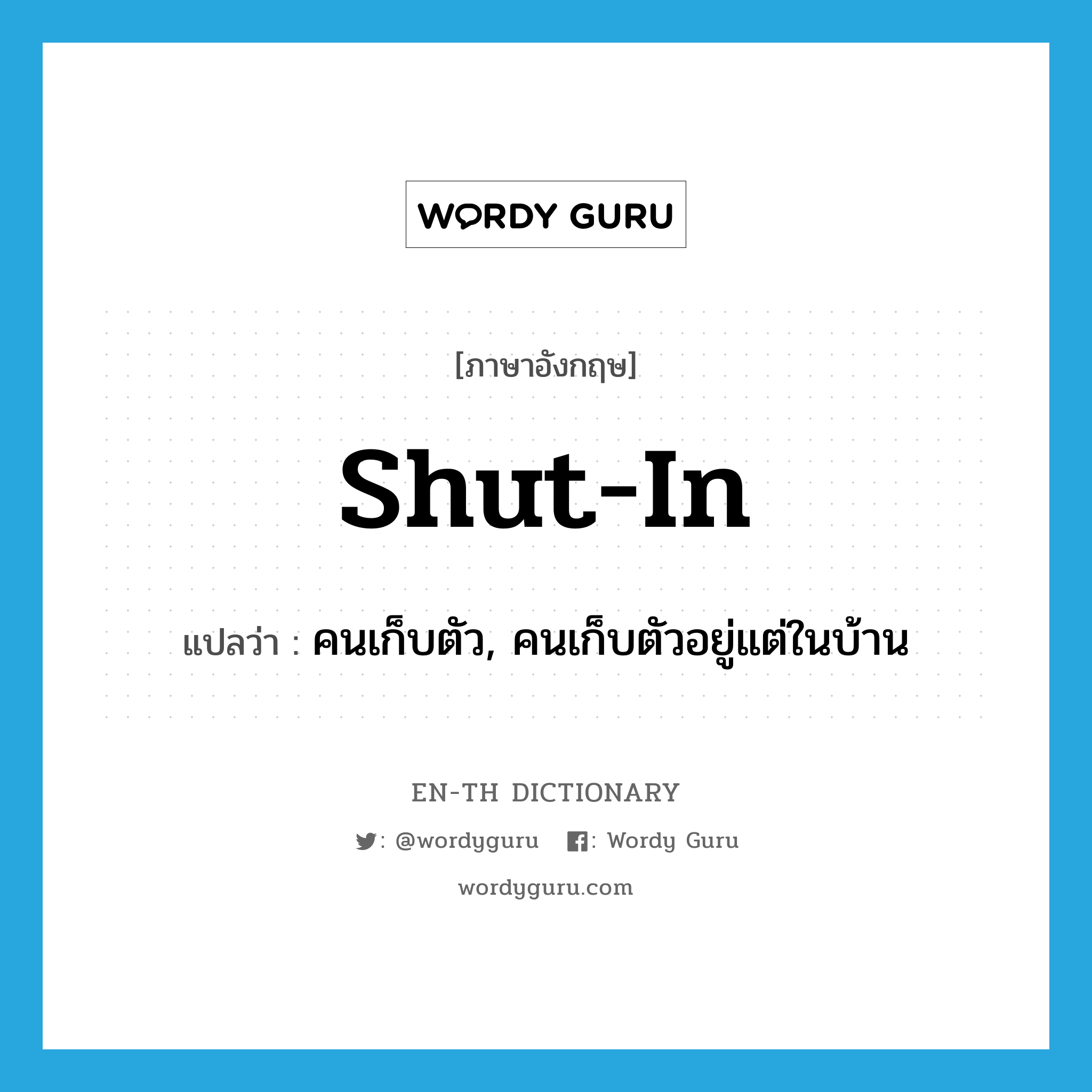 shut-in แปลว่า?, คำศัพท์ภาษาอังกฤษ shut-in แปลว่า คนเก็บตัว, คนเก็บตัวอยู่แต่ในบ้าน ประเภท N หมวด N