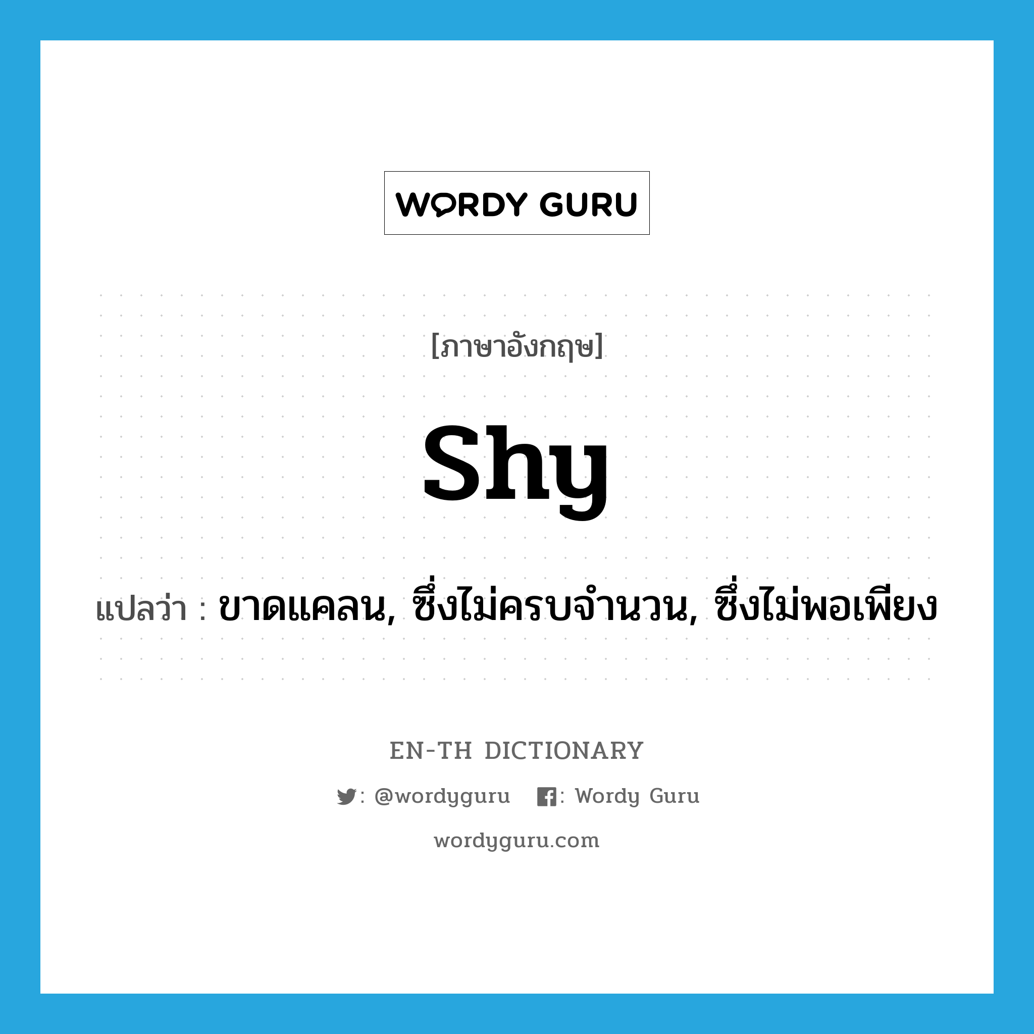 shy แปลว่า?, คำศัพท์ภาษาอังกฤษ shy แปลว่า ขาดแคลน, ซึ่งไม่ครบจำนวน, ซึ่งไม่พอเพียง ประเภท ADJ หมวด ADJ