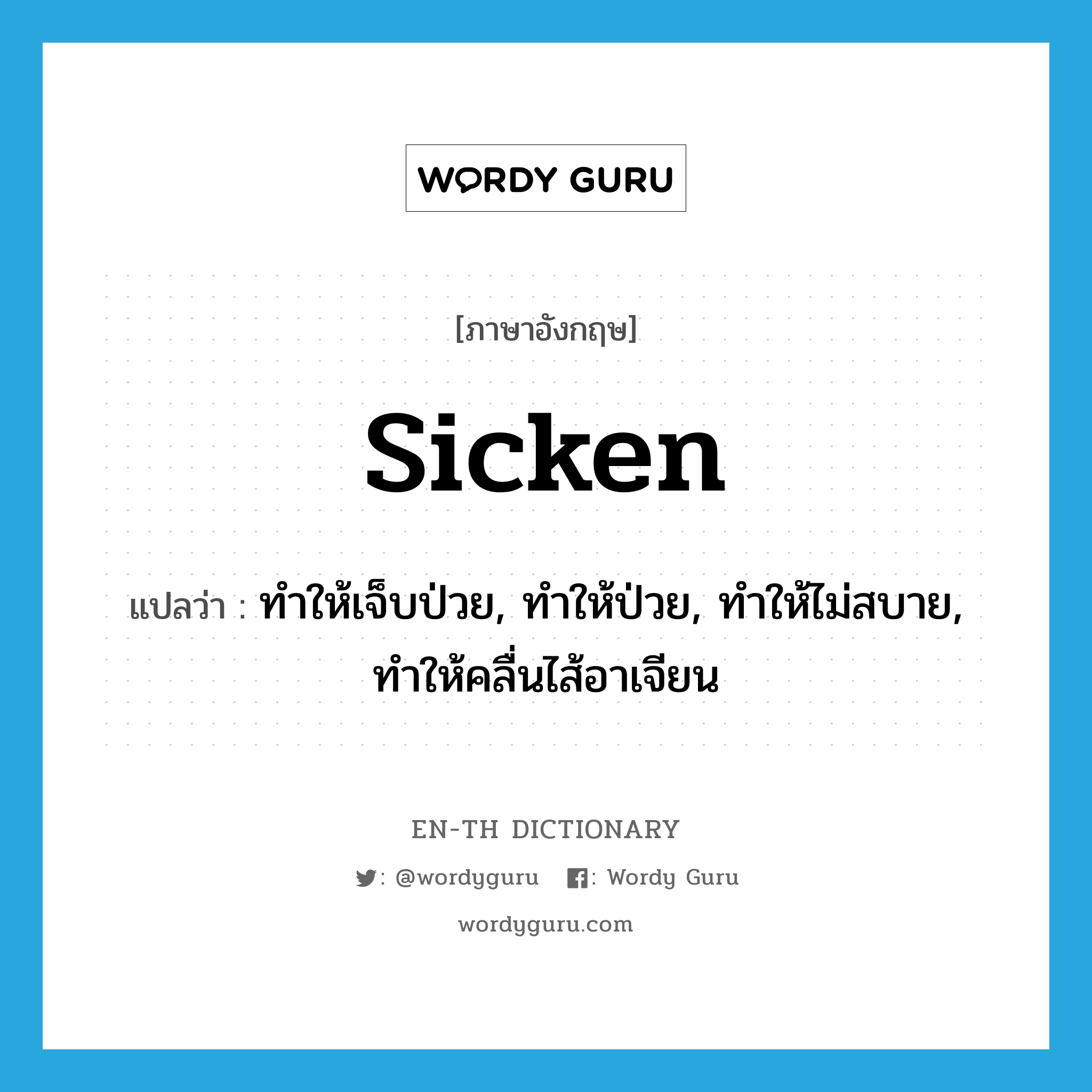 sicken แปลว่า?, คำศัพท์ภาษาอังกฤษ sicken แปลว่า ทำให้เจ็บป่วย, ทำให้ป่วย, ทำให้ไม่สบาย, ทำให้คลื่นไส้อาเจียน ประเภท VT หมวด VT