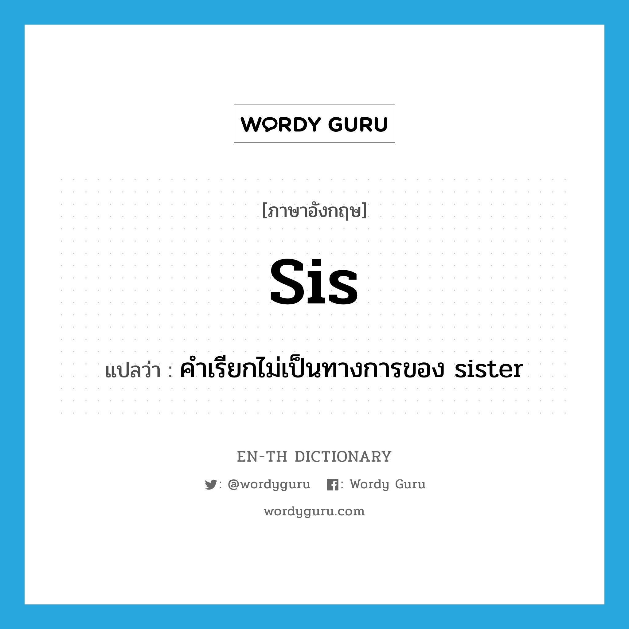 sis แปลว่า?, คำศัพท์ภาษาอังกฤษ sis แปลว่า คำเรียกไม่เป็นทางการของ sister ประเภท N หมวด N