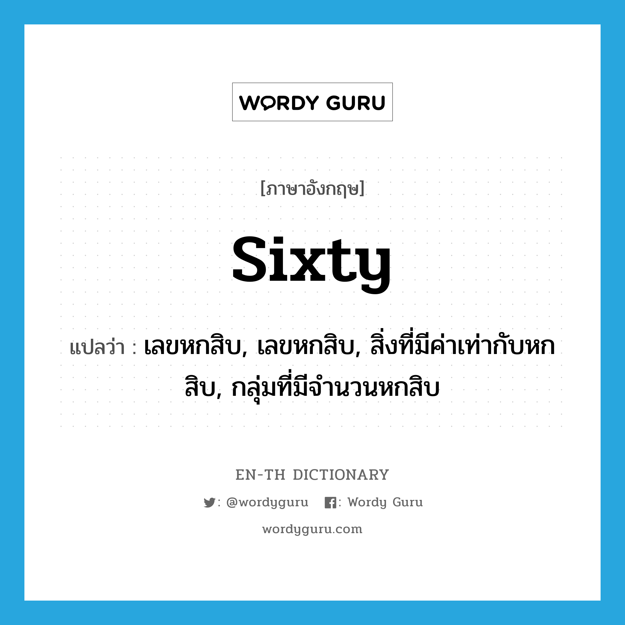 sixty แปลว่า?, คำศัพท์ภาษาอังกฤษ sixty แปลว่า เลขหกสิบ, เลขหกสิบ, สิ่งที่มีค่าเท่ากับหกสิบ, กลุ่มที่มีจำนวนหกสิบ ประเภท N หมวด N