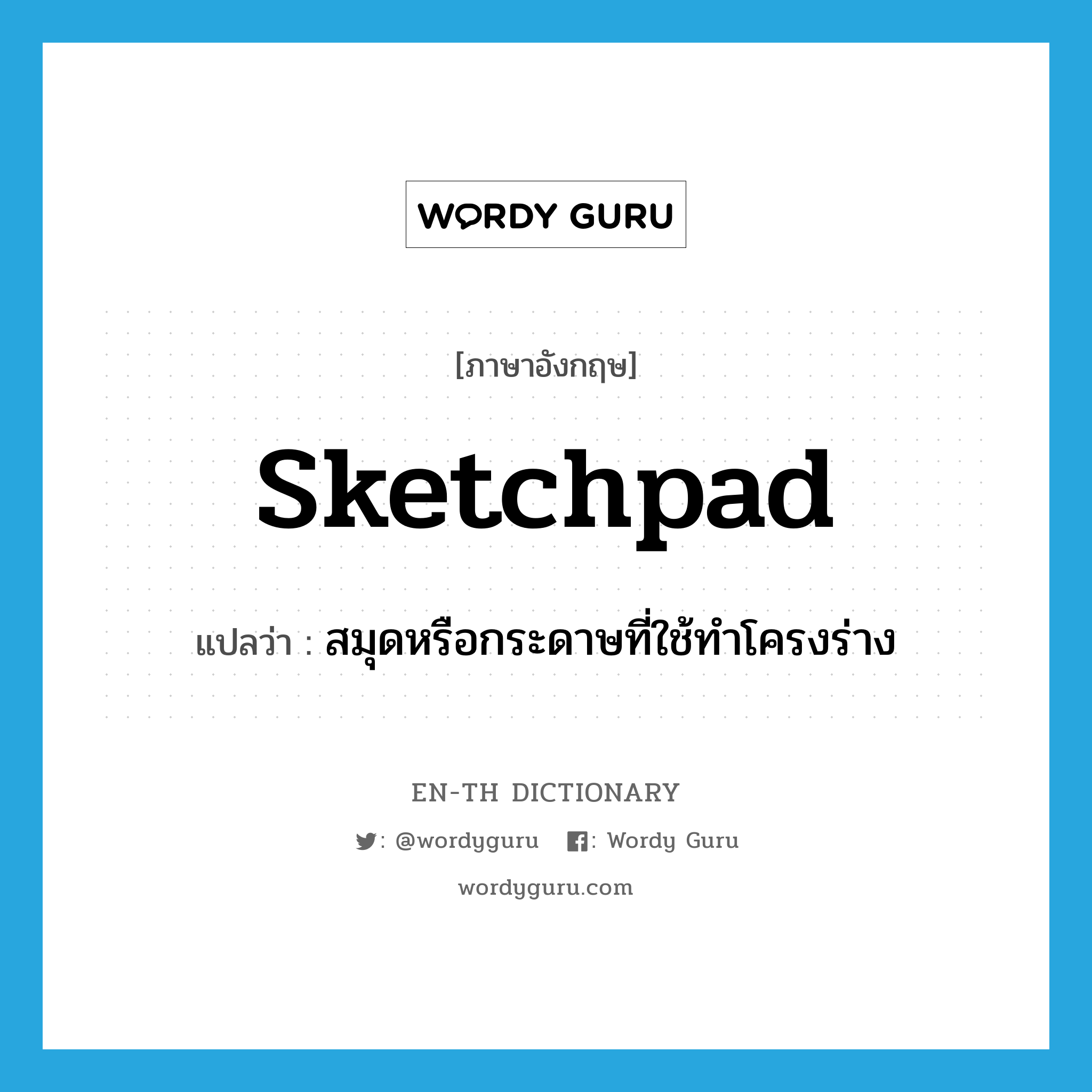 sketchpad แปลว่า?, คำศัพท์ภาษาอังกฤษ sketchpad แปลว่า สมุดหรือกระดาษที่ใช้ทำโครงร่าง ประเภท N หมวด N