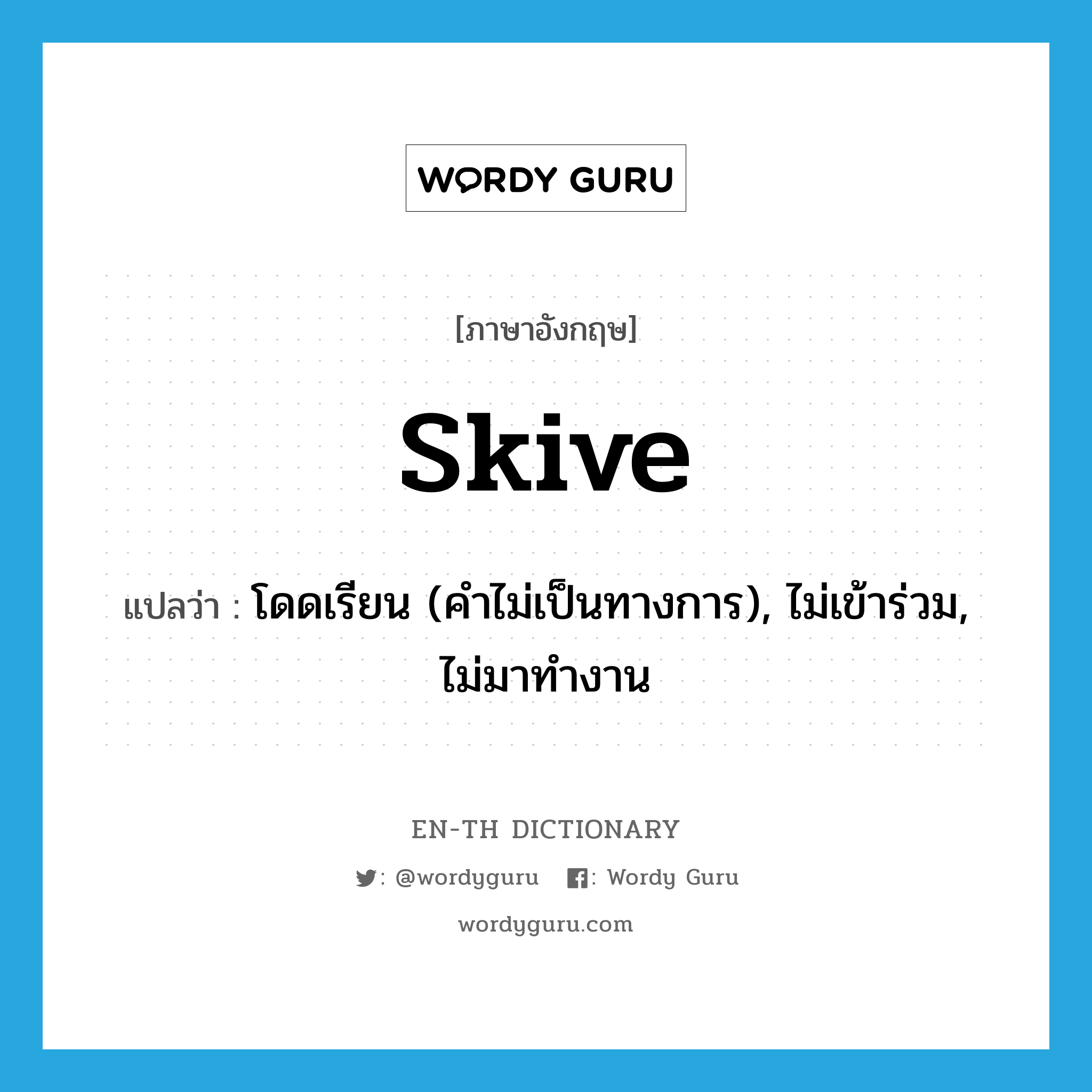 skive แปลว่า?, คำศัพท์ภาษาอังกฤษ skive แปลว่า โดดเรียน (คำไม่เป็นทางการ), ไม่เข้าร่วม, ไม่มาทำงาน ประเภท VI หมวด VI