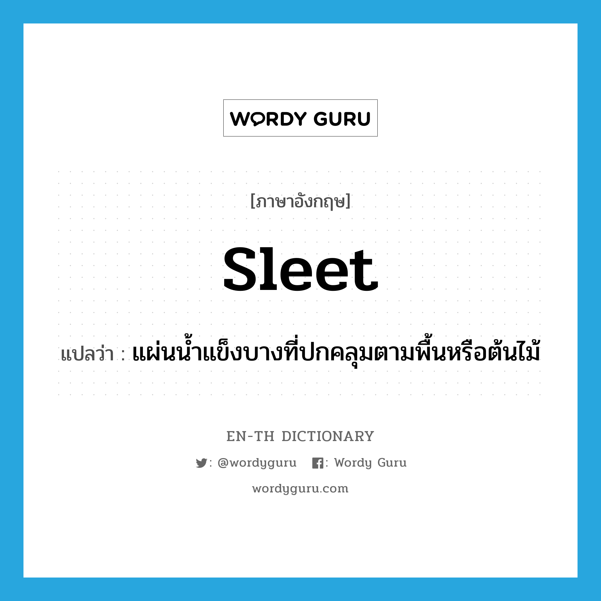 sleet แปลว่า?, คำศัพท์ภาษาอังกฤษ sleet แปลว่า แผ่นน้ำแข็งบางที่ปกคลุมตามพื้นหรือต้นไม้ ประเภท N หมวด N