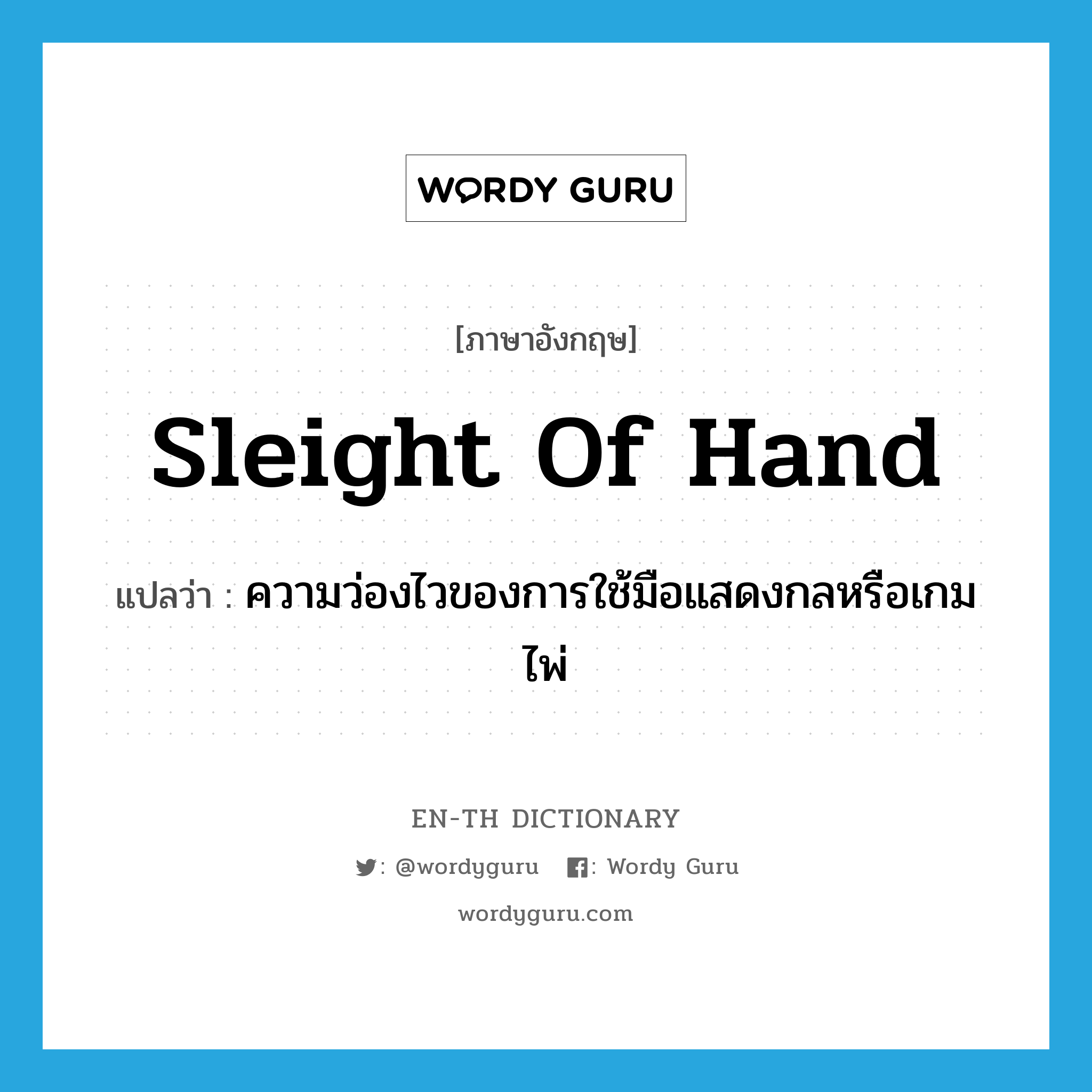 sleight of hand แปลว่า?, คำศัพท์ภาษาอังกฤษ sleight of hand แปลว่า ความว่องไวของการใช้มือแสดงกลหรือเกมไพ่ ประเภท N หมวด N