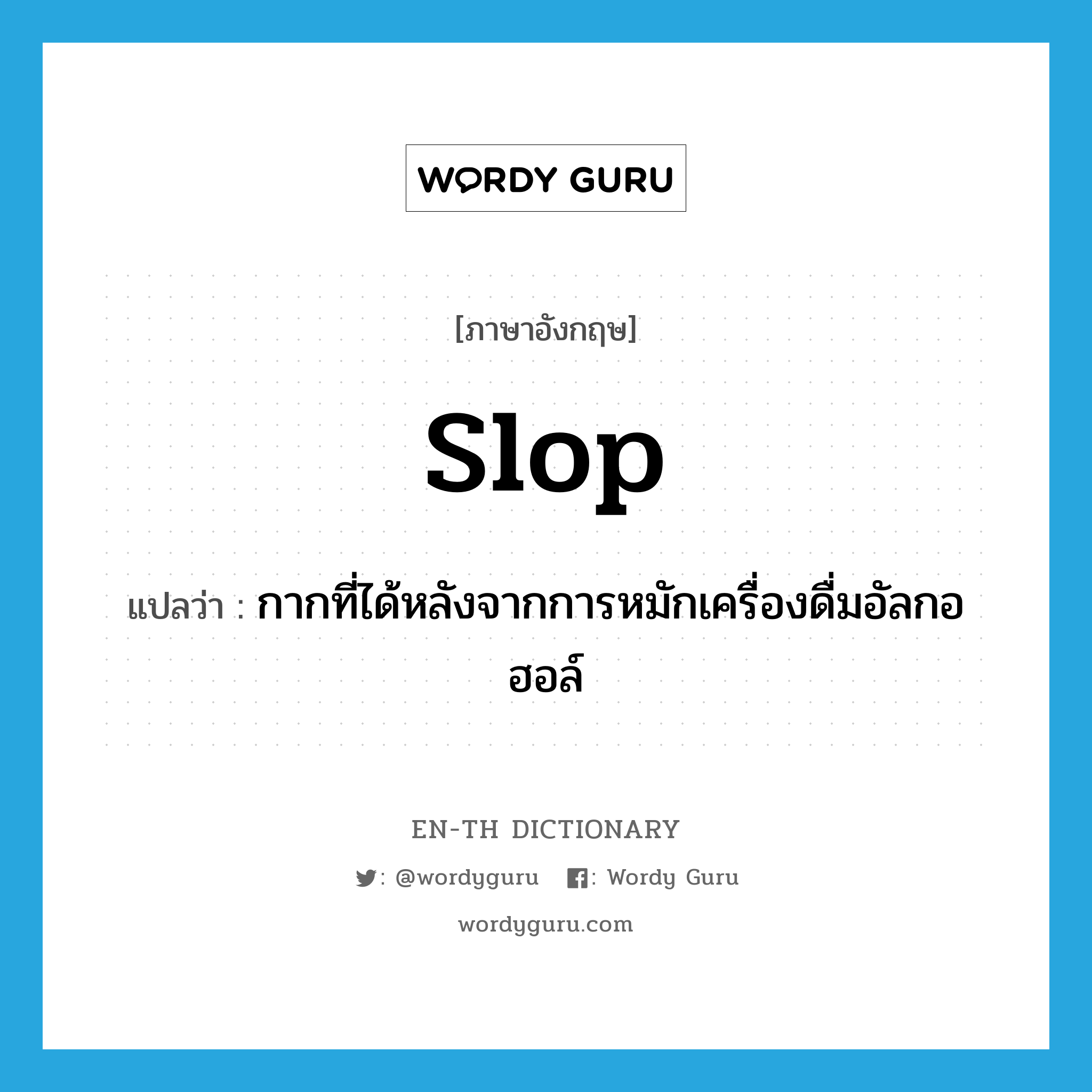 slop แปลว่า?, คำศัพท์ภาษาอังกฤษ slop แปลว่า กากที่ได้หลังจากการหมักเครื่องดื่มอัลกอฮอล์ ประเภท N หมวด N