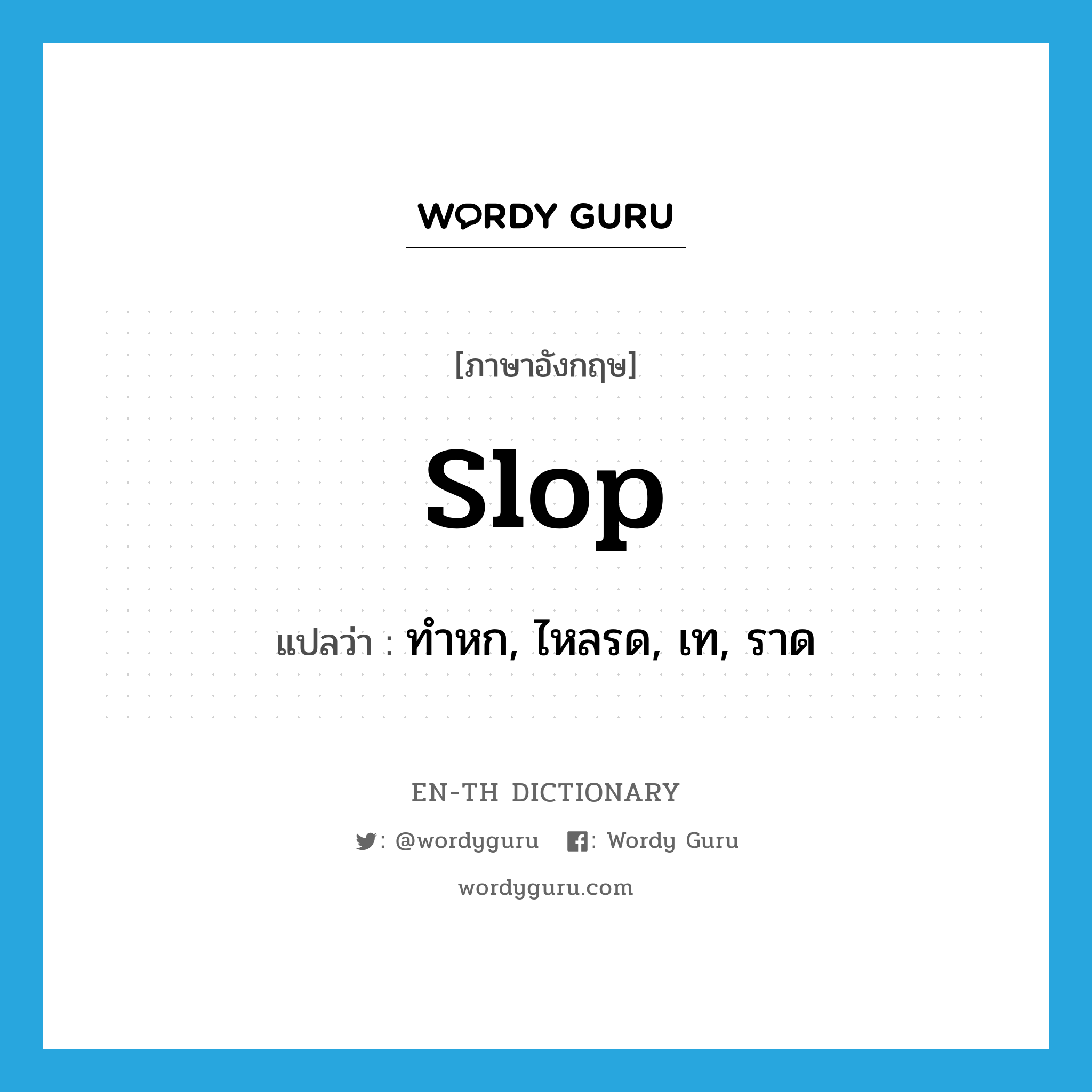 slop แปลว่า?, คำศัพท์ภาษาอังกฤษ slop แปลว่า ทำหก, ไหลรด, เท, ราด ประเภท VI หมวด VI