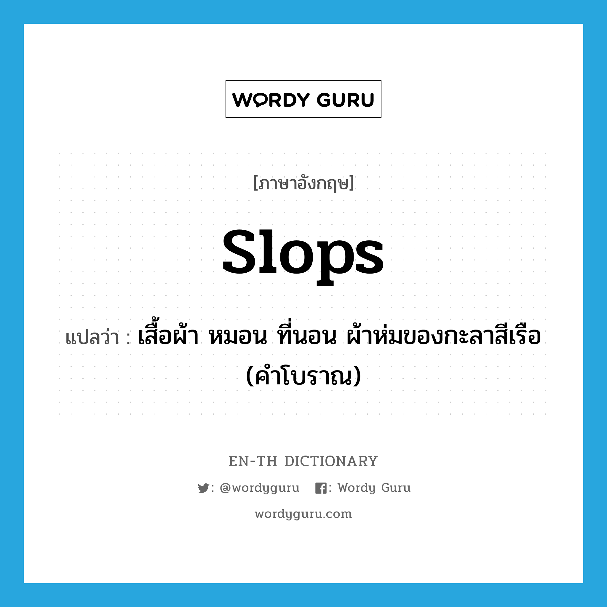 slops แปลว่า?, คำศัพท์ภาษาอังกฤษ slops แปลว่า เสื้อผ้า หมอน ที่นอน ผ้าห่มของกะลาสีเรือ (คำโบราณ) ประเภท N หมวด N