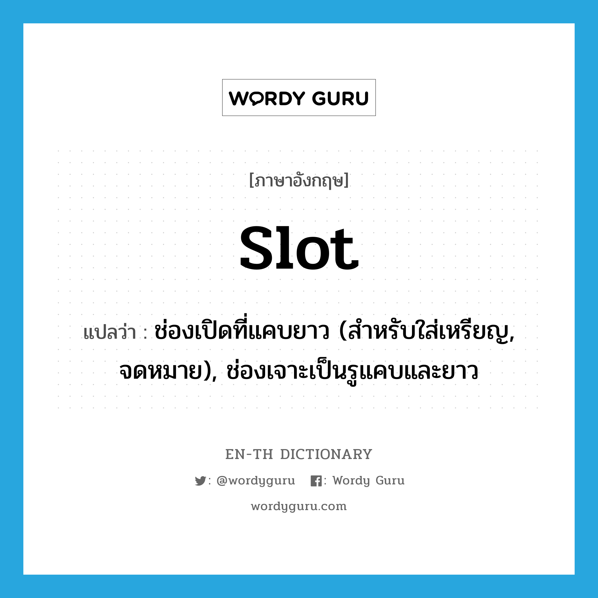 slot แปลว่า?, คำศัพท์ภาษาอังกฤษ slot แปลว่า ช่องเปิดที่แคบยาว (สำหรับใส่เหรียญ, จดหมาย), ช่องเจาะเป็นรูแคบและยาว ประเภท N หมวด N