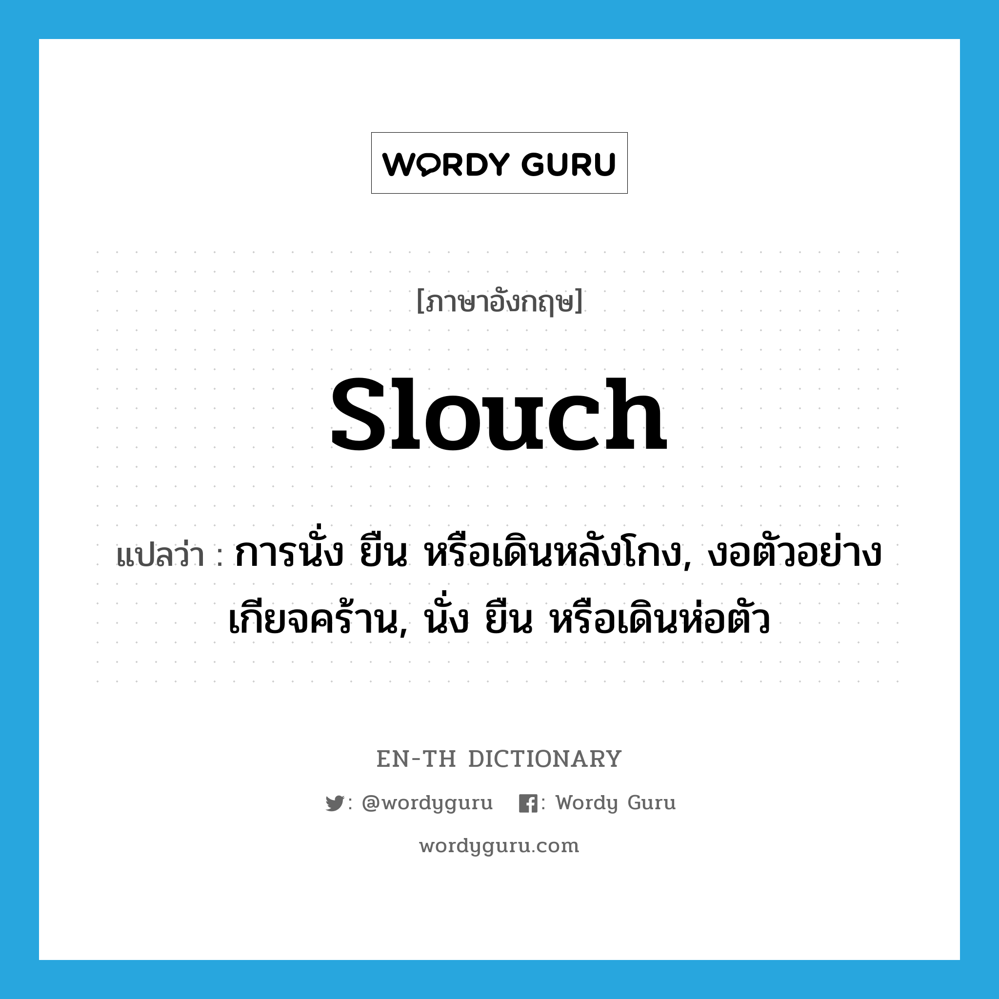 slouch แปลว่า?, คำศัพท์ภาษาอังกฤษ slouch แปลว่า การนั่ง ยืน หรือเดินหลังโกง, งอตัวอย่างเกียจคร้าน, นั่ง ยืน หรือเดินห่อตัว ประเภท VI หมวด VI