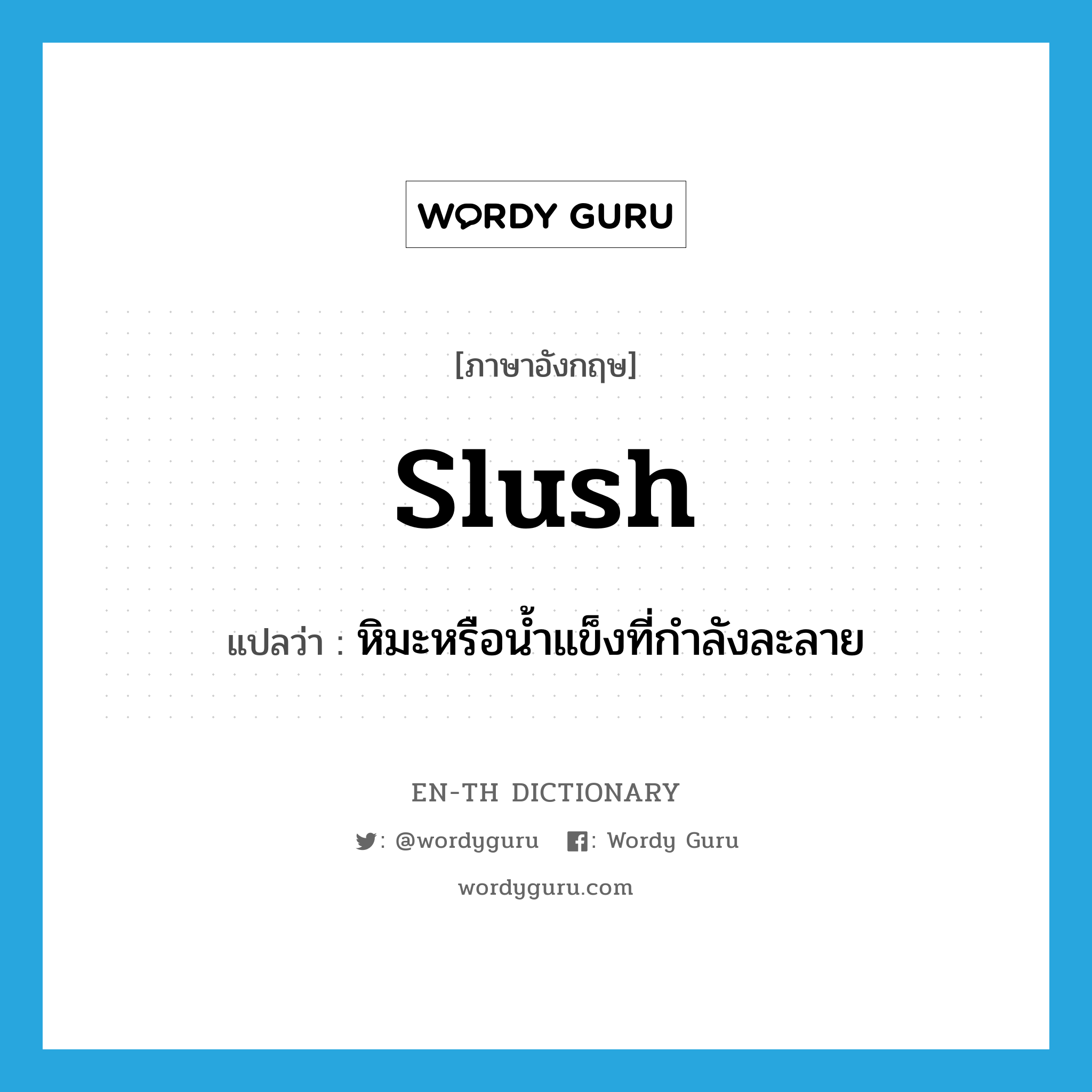 slush แปลว่า? คำศัพท์ในกลุ่มประเภท n, คำศัพท์ภาษาอังกฤษ slush แปลว่า หิมะหรือน้ำแข็งที่กำลังละลาย ประเภท N หมวด N