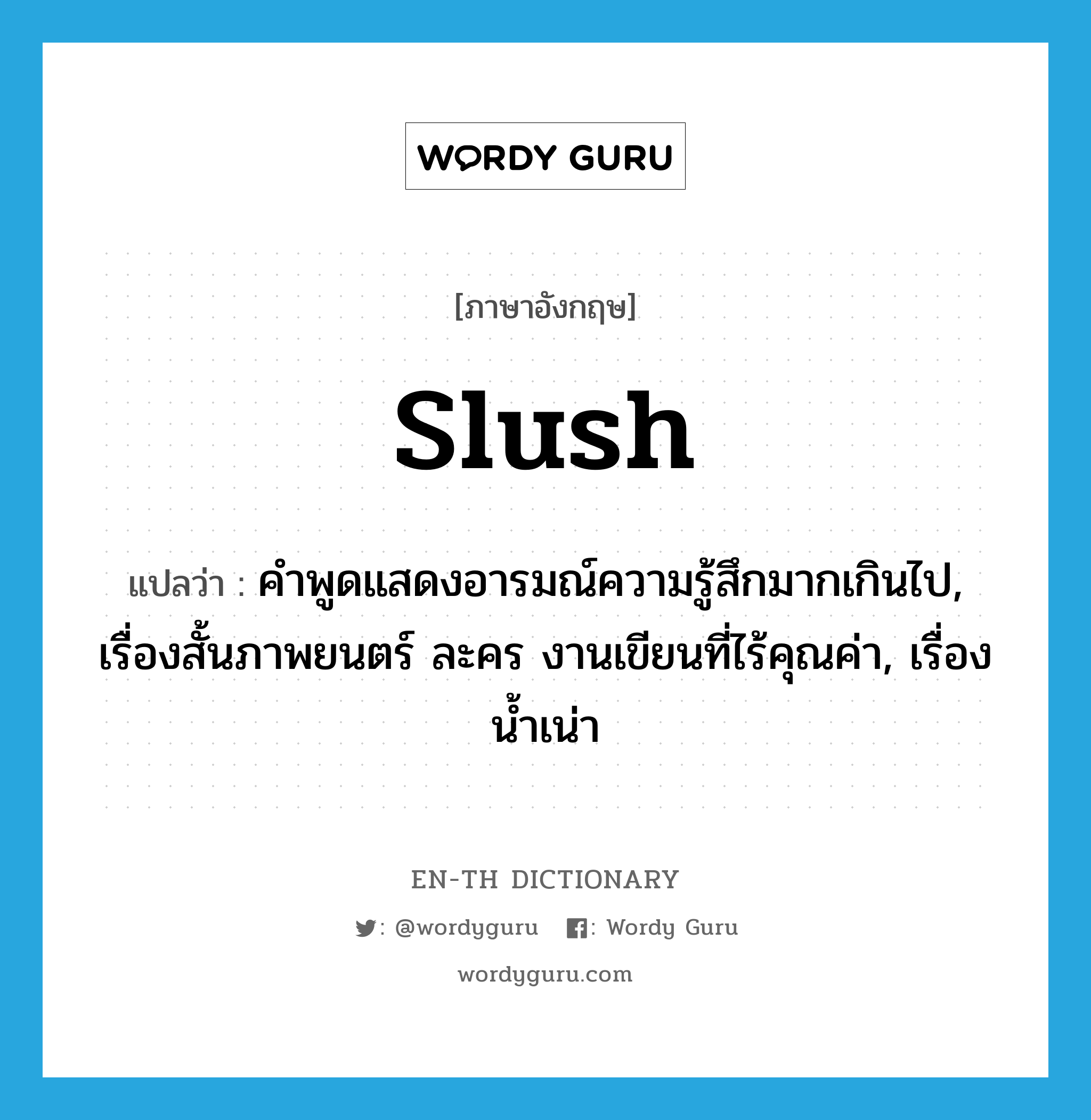 slush แปลว่า?, คำศัพท์ภาษาอังกฤษ slush แปลว่า คำพูดแสดงอารมณ์ความรู้สึกมากเกินไป, เรื่องสั้นภาพยนตร์ ละคร งานเขียนที่ไร้คุณค่า, เรื่องน้ำเน่า ประเภท N หมวด N