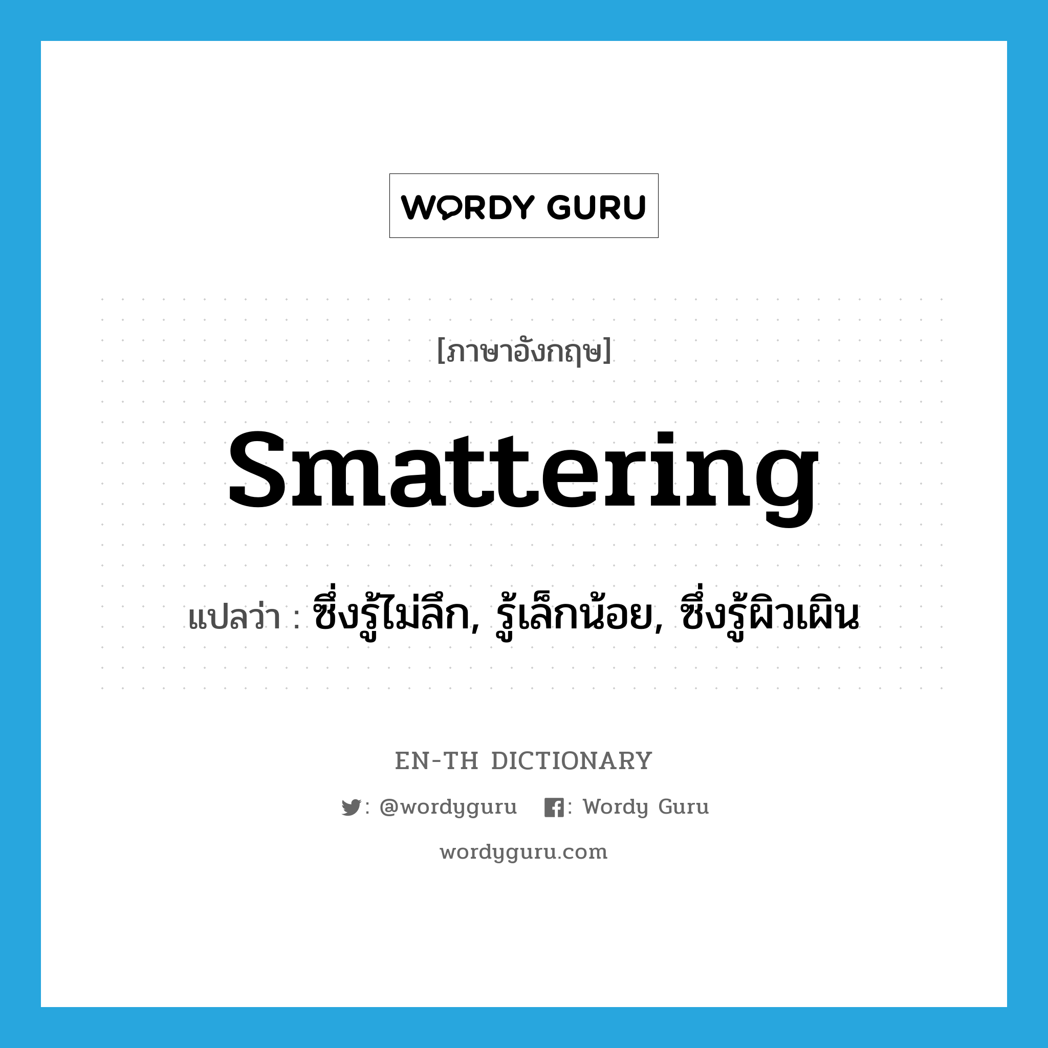 smattering แปลว่า?, คำศัพท์ภาษาอังกฤษ smattering แปลว่า ซึ่งรู้ไม่ลึก, รู้เล็กน้อย, ซึ่งรู้ผิวเผิน ประเภท ADJ หมวด ADJ