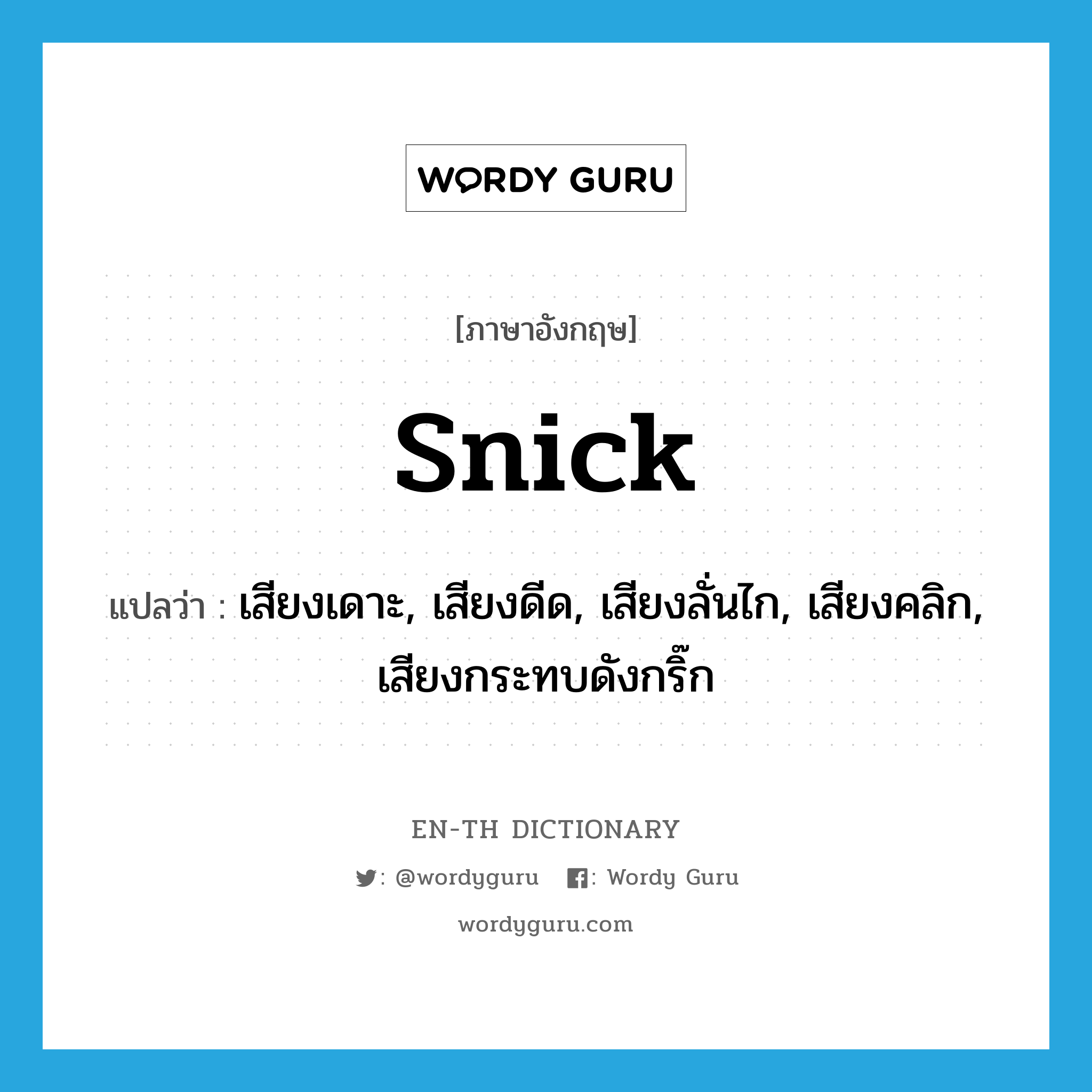 snick แปลว่า?, คำศัพท์ภาษาอังกฤษ snick แปลว่า เสียงเดาะ, เสียงดีด, เสียงลั่นไก, เสียงคลิก, เสียงกระทบดังกริ๊ก ประเภท VT หมวด VT