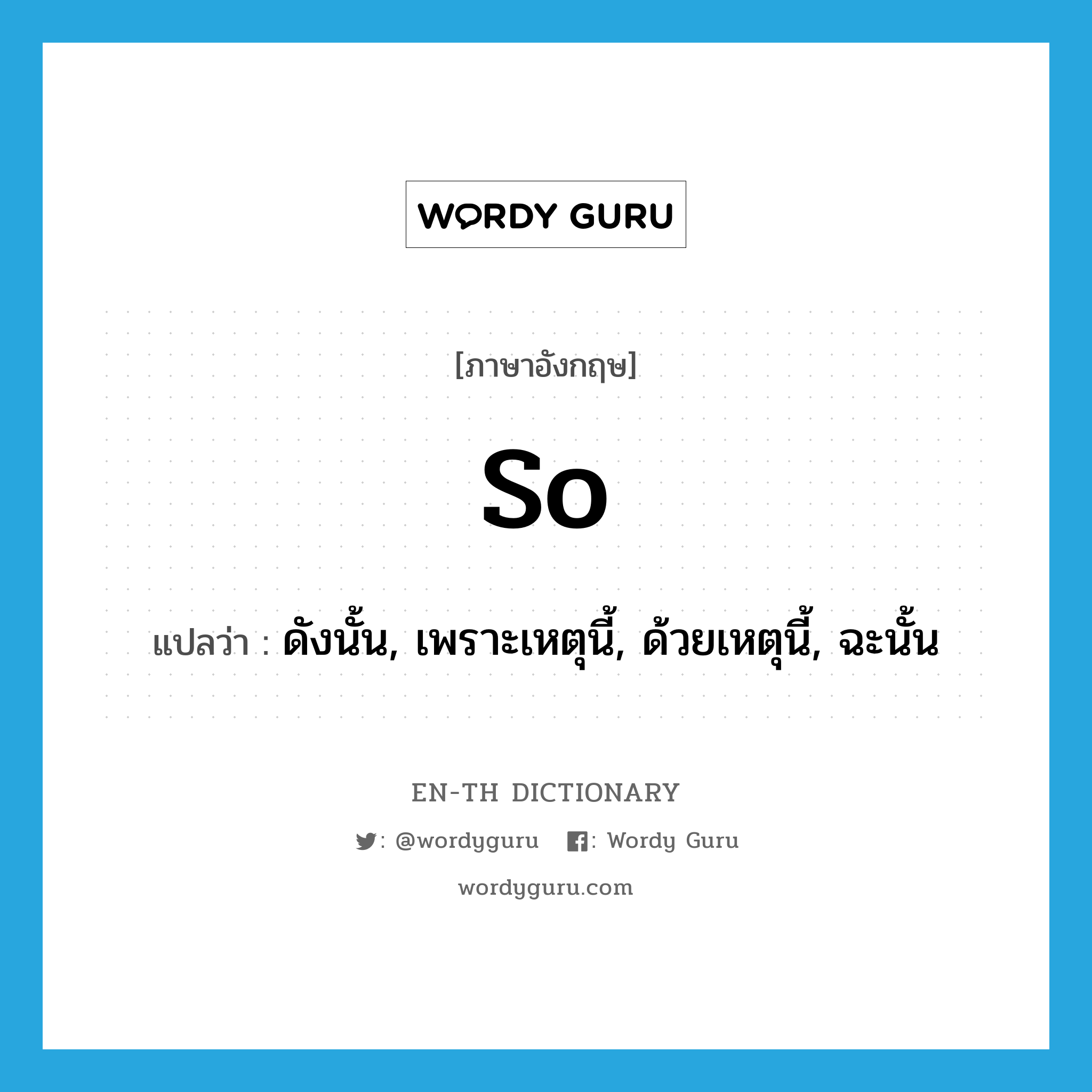 so แปลว่า?, คำศัพท์ภาษาอังกฤษ so แปลว่า ดังนั้น, เพราะเหตุนี้, ด้วยเหตุนี้, ฉะนั้น ประเภท ADV หมวด ADV