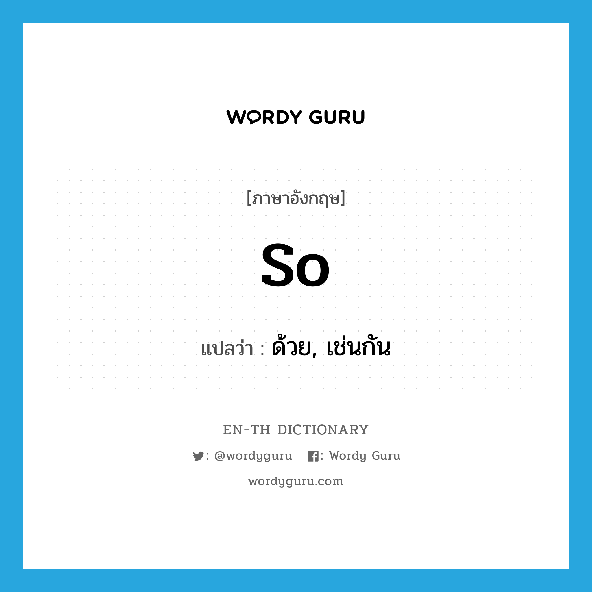 so แปลว่า?, คำศัพท์ภาษาอังกฤษ so แปลว่า ด้วย, เช่นกัน ประเภท ADV หมวด ADV