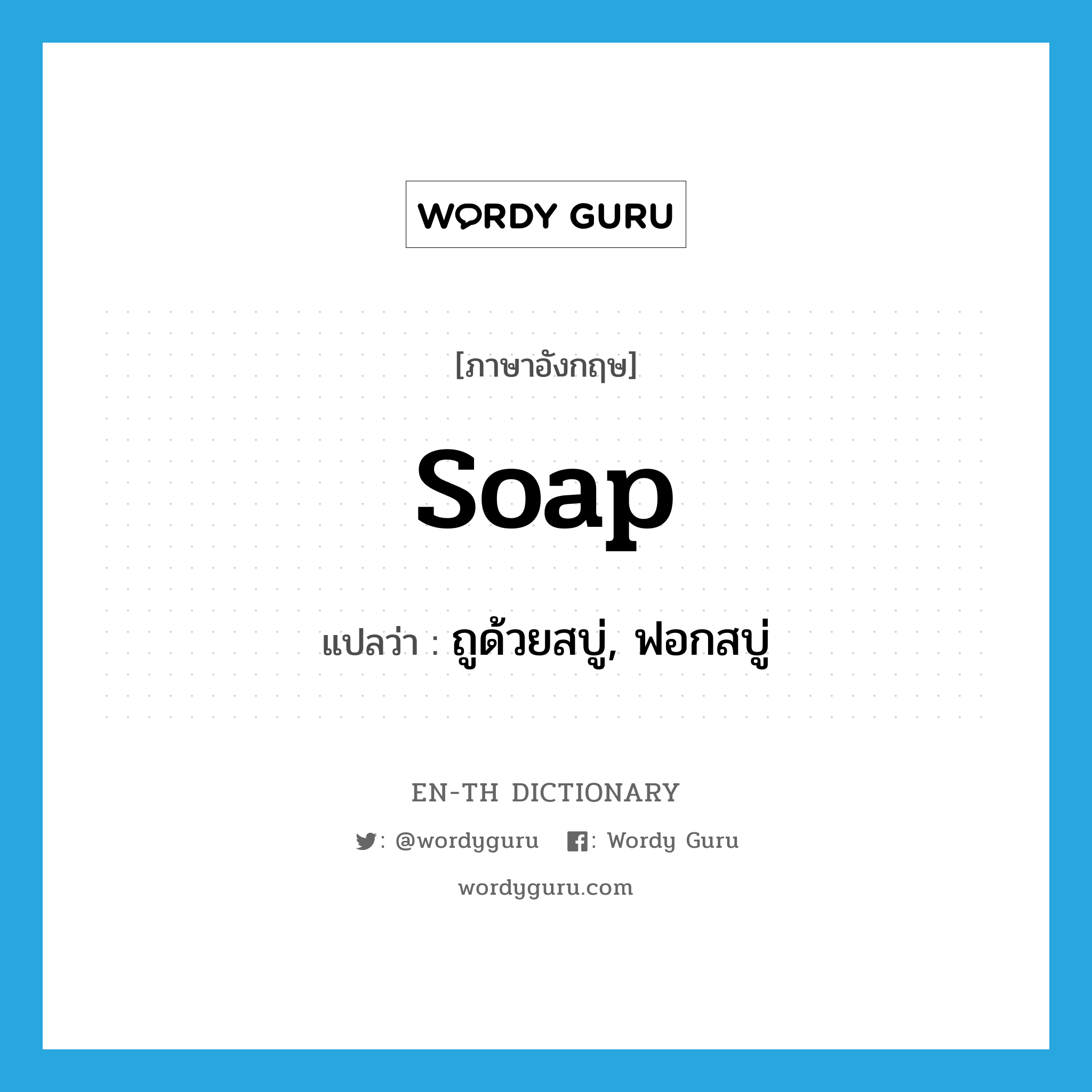 soap แปลว่า?, คำศัพท์ภาษาอังกฤษ soap แปลว่า ถูด้วยสบู่, ฟอกสบู่ ประเภท VT หมวด VT