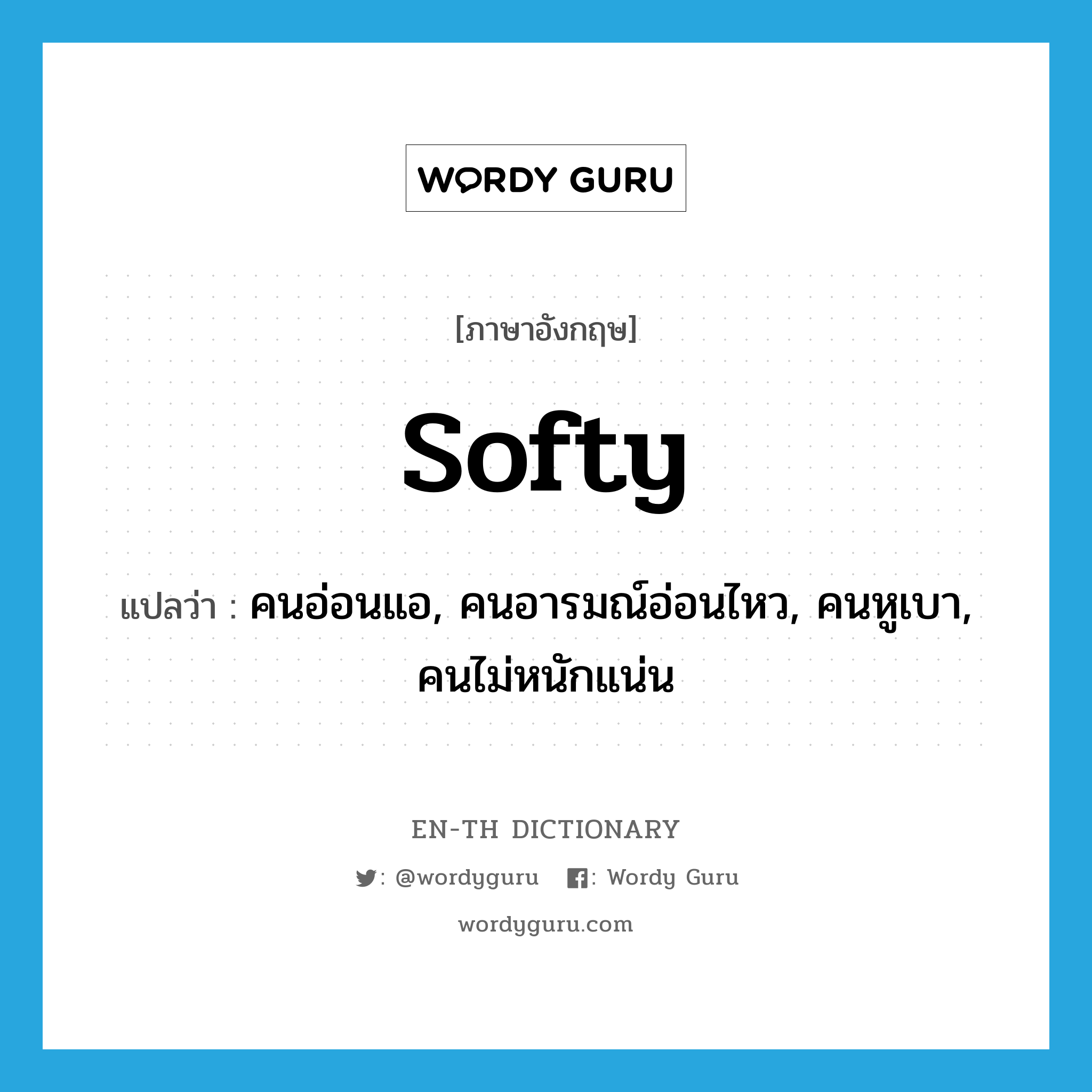 softy แปลว่า?, คำศัพท์ภาษาอังกฤษ softy แปลว่า คนอ่อนแอ, คนอารมณ์อ่อนไหว, คนหูเบา, คนไม่หนักแน่น ประเภท N หมวด N