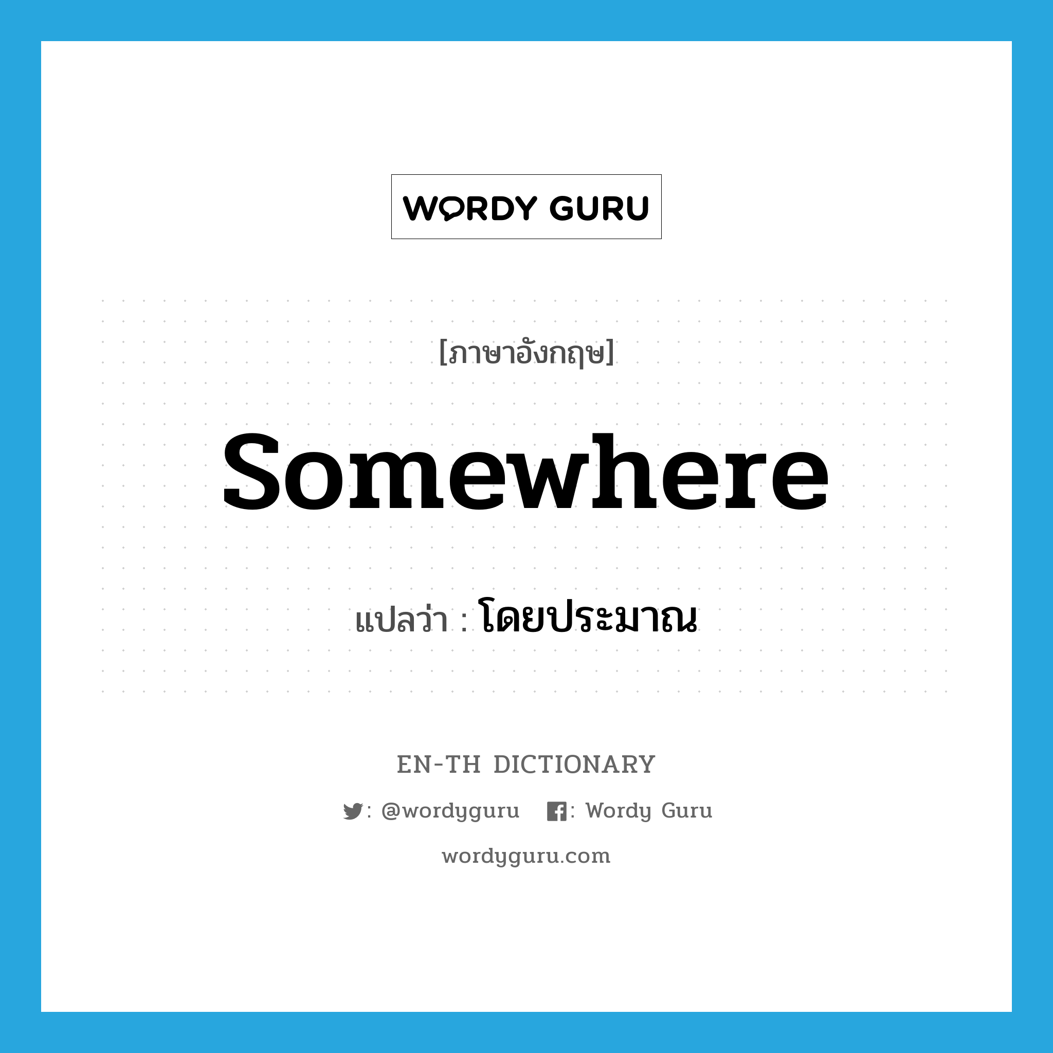 somewhere แปลว่า?, คำศัพท์ภาษาอังกฤษ somewhere แปลว่า โดยประมาณ ประเภท ADV หมวด ADV