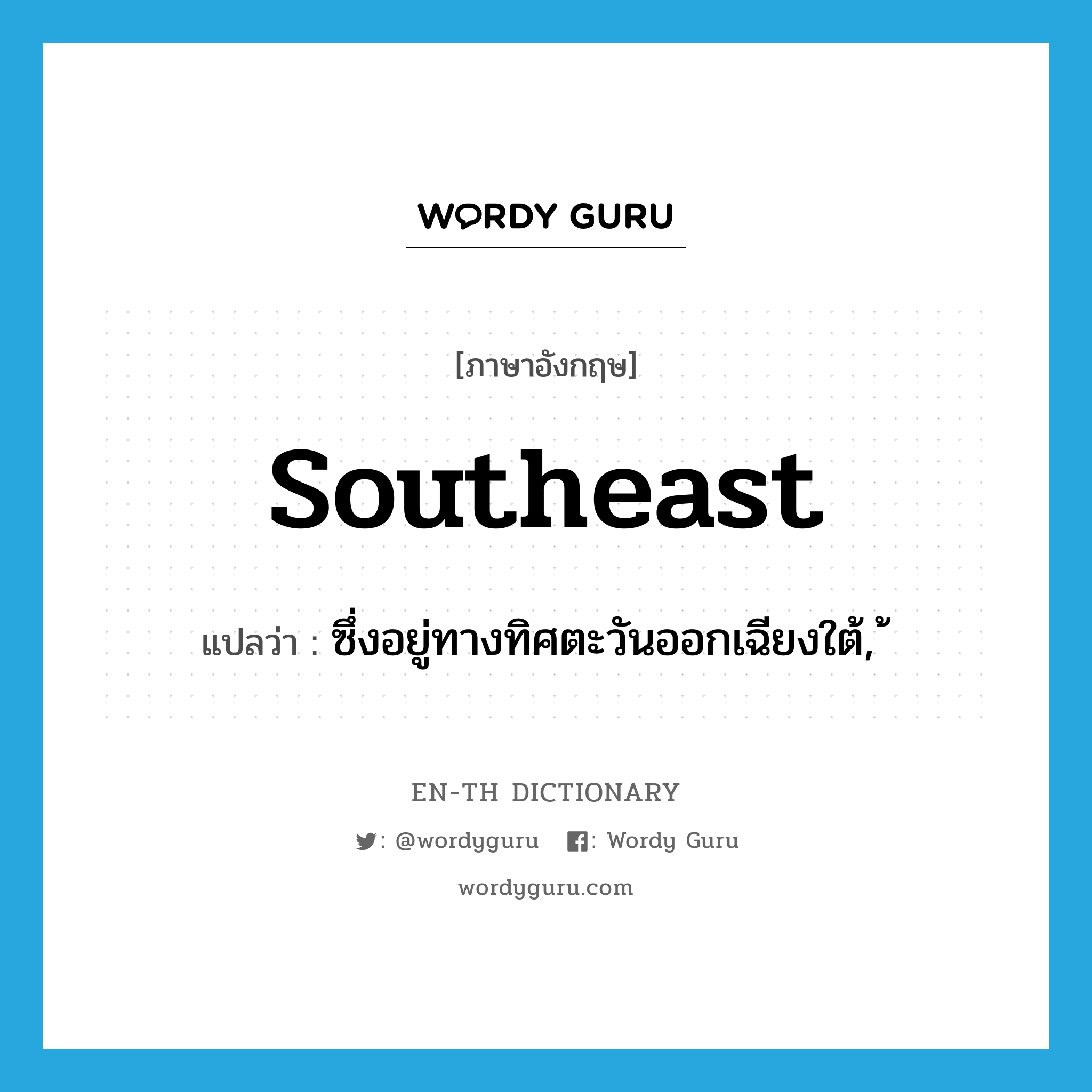 southeast แปลว่า?, คำศัพท์ภาษาอังกฤษ southeast แปลว่า ซึ่งอยู่ทางทิศตะวันออกเฉียงใต้ ประเภท ADJ หมวด ADJ