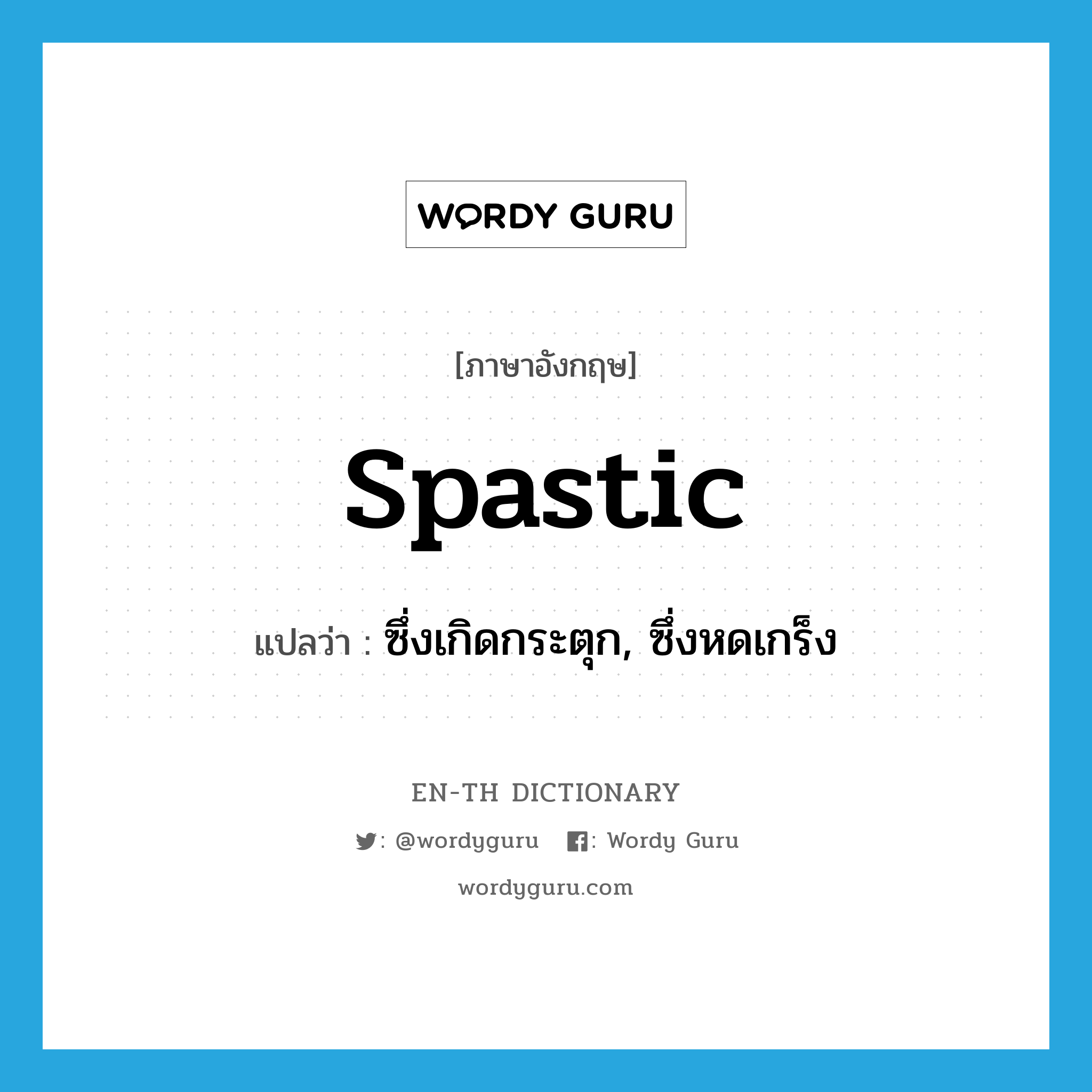 spastic แปลว่า?, คำศัพท์ภาษาอังกฤษ spastic แปลว่า ซึ่งเกิดกระตุก, ซึ่งหดเกร็ง ประเภท ADJ หมวด ADJ