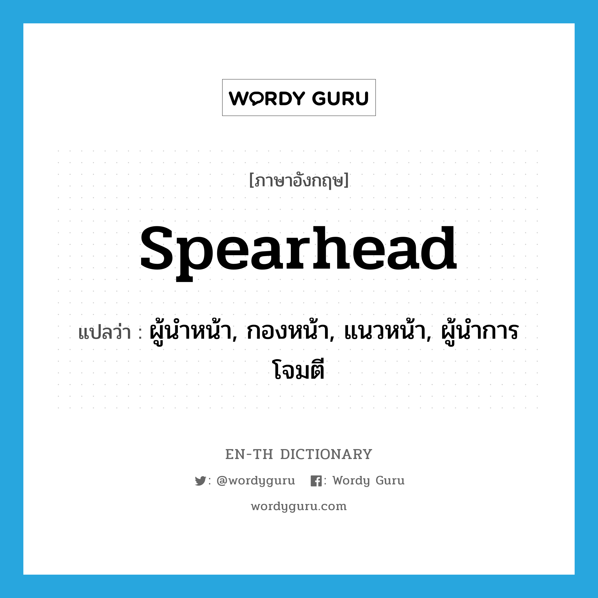 spearhead แปลว่า?, คำศัพท์ภาษาอังกฤษ spearhead แปลว่า ผู้นำหน้า, กองหน้า, แนวหน้า, ผู้นำการโจมตี ประเภท N หมวด N