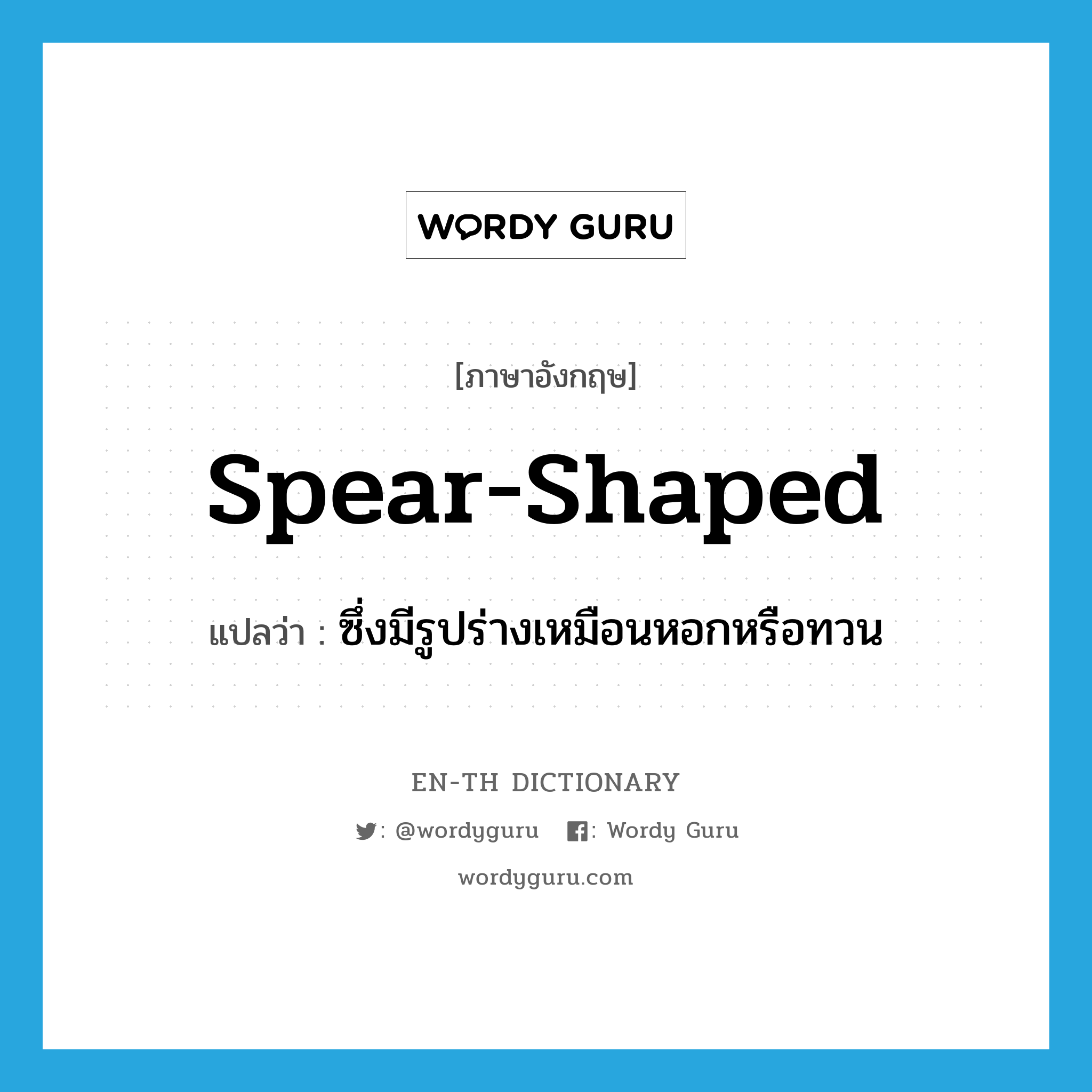 spear-shaped แปลว่า?, คำศัพท์ภาษาอังกฤษ spear-shaped แปลว่า ซึ่งมีรูปร่างเหมือนหอกหรือทวน ประเภท N หมวด N