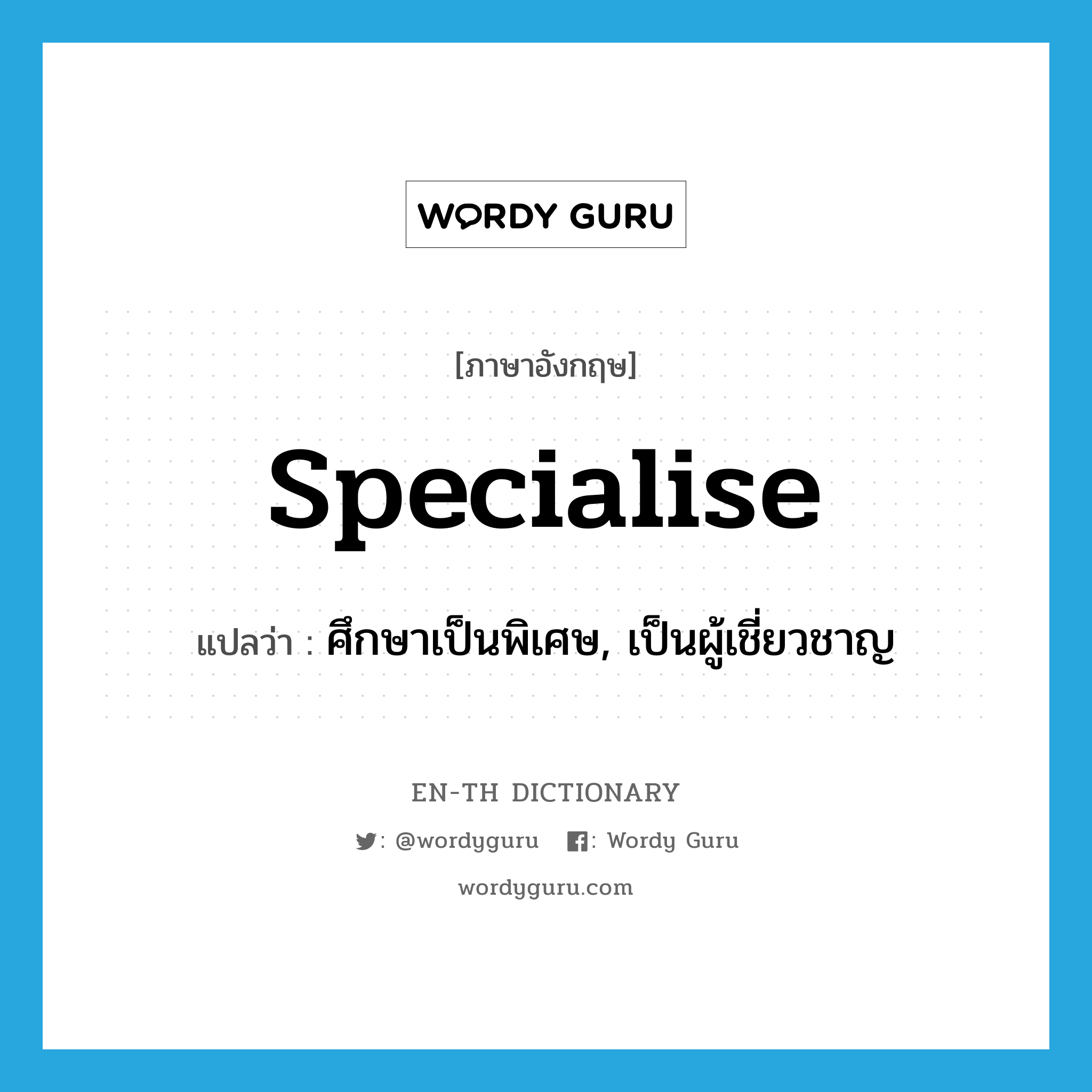 specialise แปลว่า?, คำศัพท์ภาษาอังกฤษ specialise แปลว่า ศึกษาเป็นพิเศษ, เป็นผู้เชี่ยวชาญ ประเภท VI หมวด VI