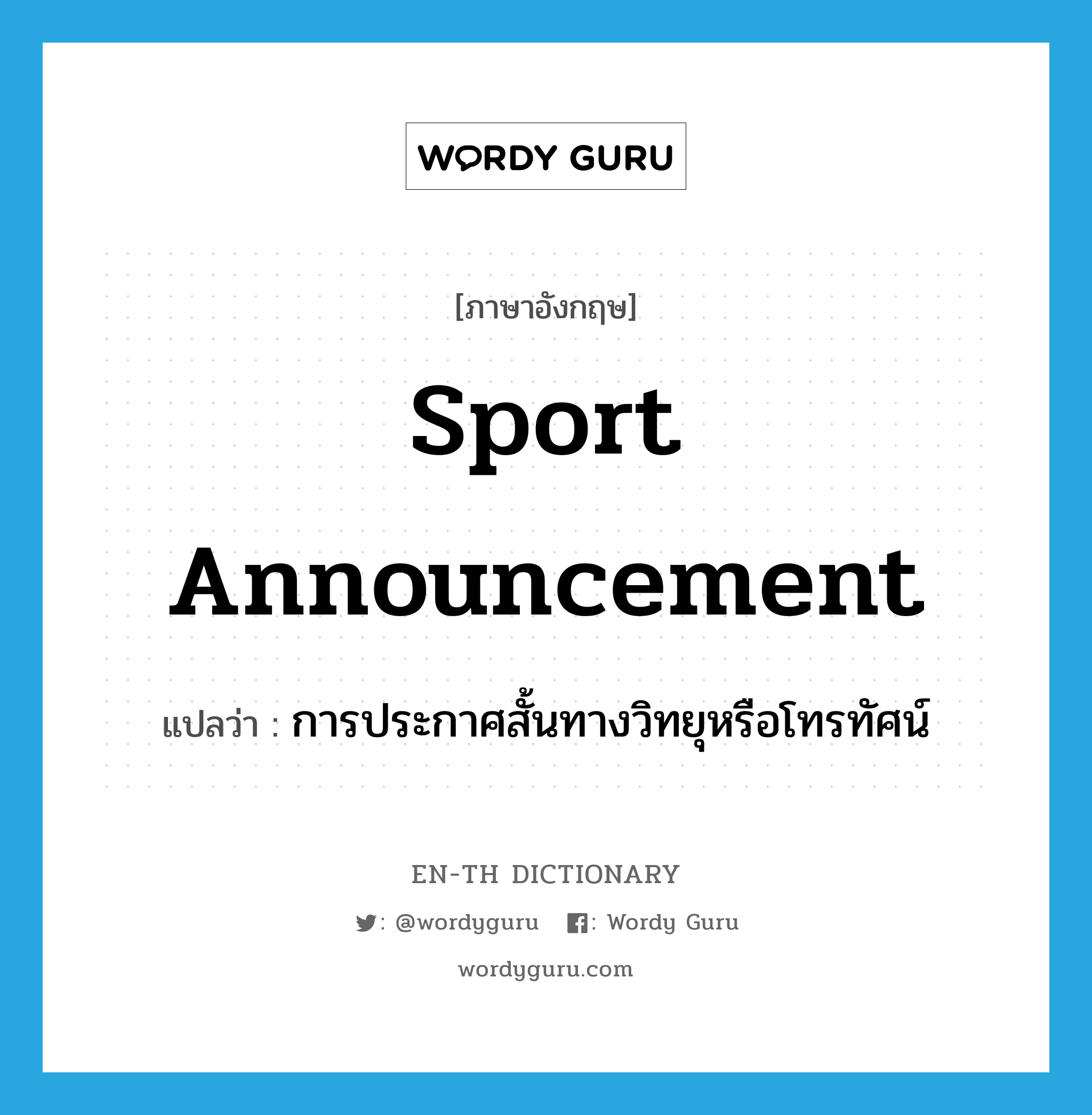 sport announcement แปลว่า?, คำศัพท์ภาษาอังกฤษ sport announcement แปลว่า การประกาศสั้นทางวิทยุหรือโทรทัศน์ ประเภท N หมวด N