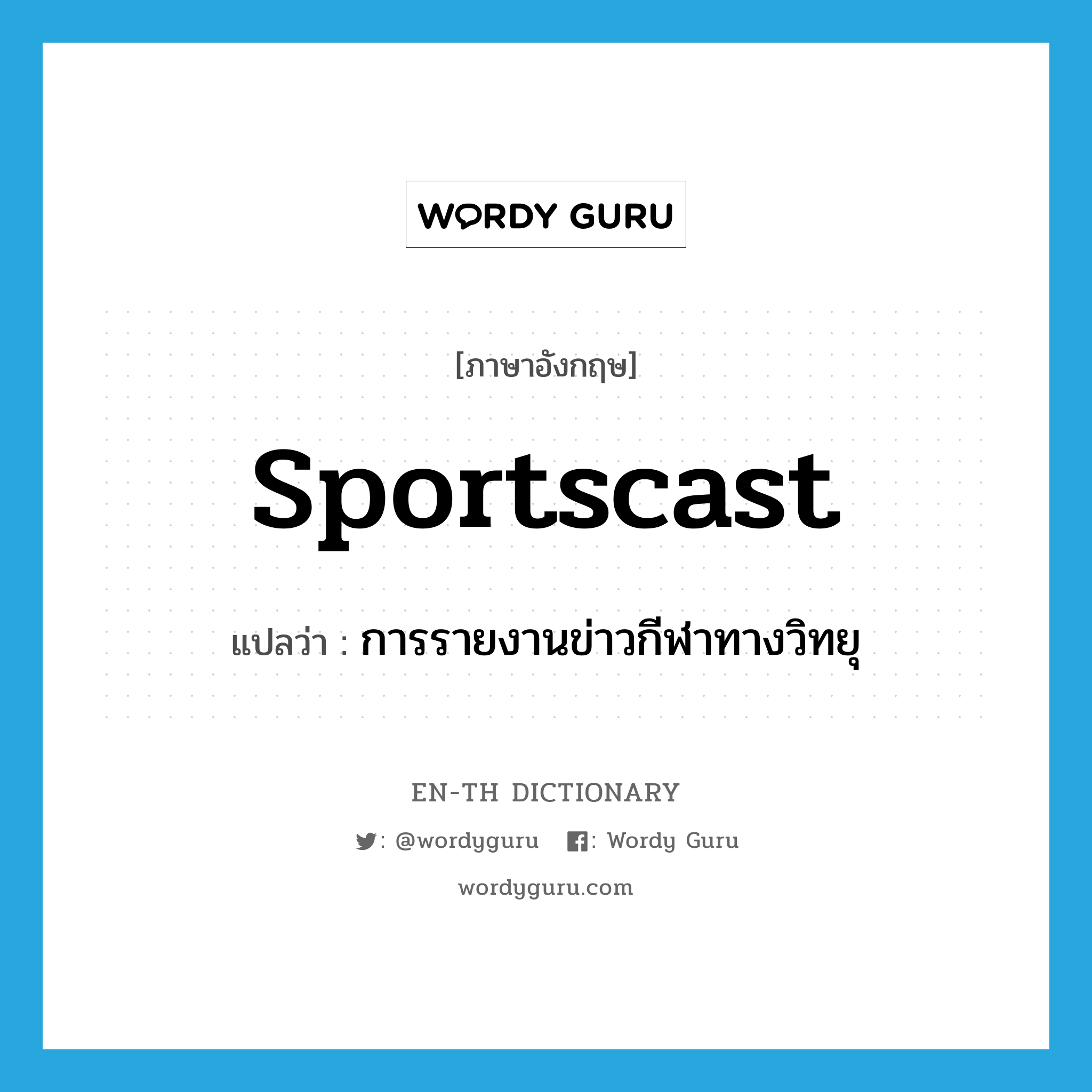 sportscast แปลว่า?, คำศัพท์ภาษาอังกฤษ sportscast แปลว่า การรายงานข่าวกีฬาทางวิทยุ ประเภท N หมวด N