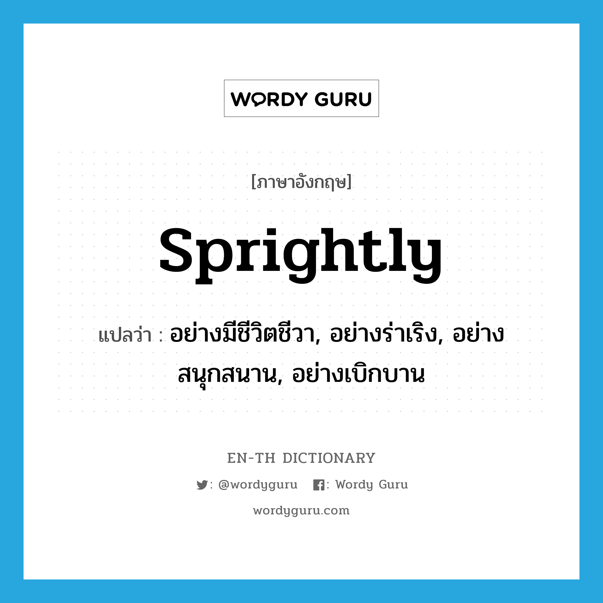 sprightly แปลว่า?, คำศัพท์ภาษาอังกฤษ sprightly แปลว่า อย่างมีชีวิตชีวา, อย่างร่าเริง, อย่างสนุกสนาน, อย่างเบิกบาน ประเภท ADV หมวด ADV